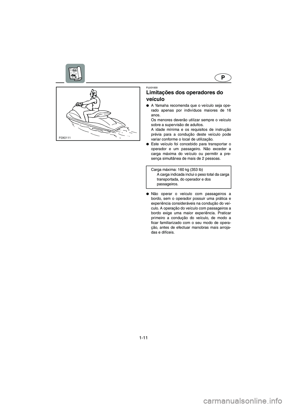 YAMAHA GP1200 2003 Manual de utilização (in Portuguese) 1-11
P
PJU01000
Limitações dos operadores do
veículo
A Yamaha recomenda que o veículo seja ope-
rado apenas por indivíduos maiores de 16
anos.
Os menores deverão utilizar sempre o veículo YAMAHA GP1200 2003 Manual de utilização (in Portuguese) 1-11
P
PJU01000
Limitações dos operadores do
veículo
A Yamaha recomenda que o veículo seja ope-
rado apenas por indivíduos maiores de 16
anos.
Os menores deverão utilizar sempre o veículo