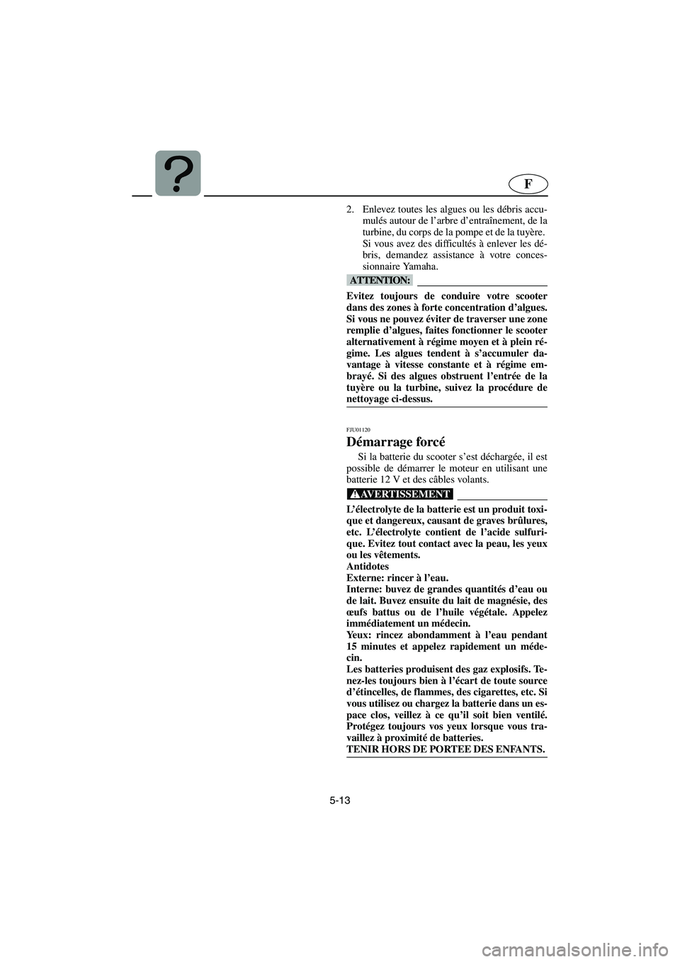 YAMAHA GP1200 2002 Notices Demploi (in French) 5-13
F
2. Enlevez toutes les algues ou les débris accu-
mulés autour de l’arbre d’entraînement, de la
turbine, du corps de la pompe et de la tuyère.
Si vous avez des difficultés à enlever l YAMAHA GP1200 2002 Notices Demploi (in French) 5-13
F
2. Enlevez toutes les algues ou les débris accu-
mulés autour de l’arbre d’entraînement, de la
turbine, du corps de la pompe et de la tuyère.
Si vous avez des difficultés à enlever l