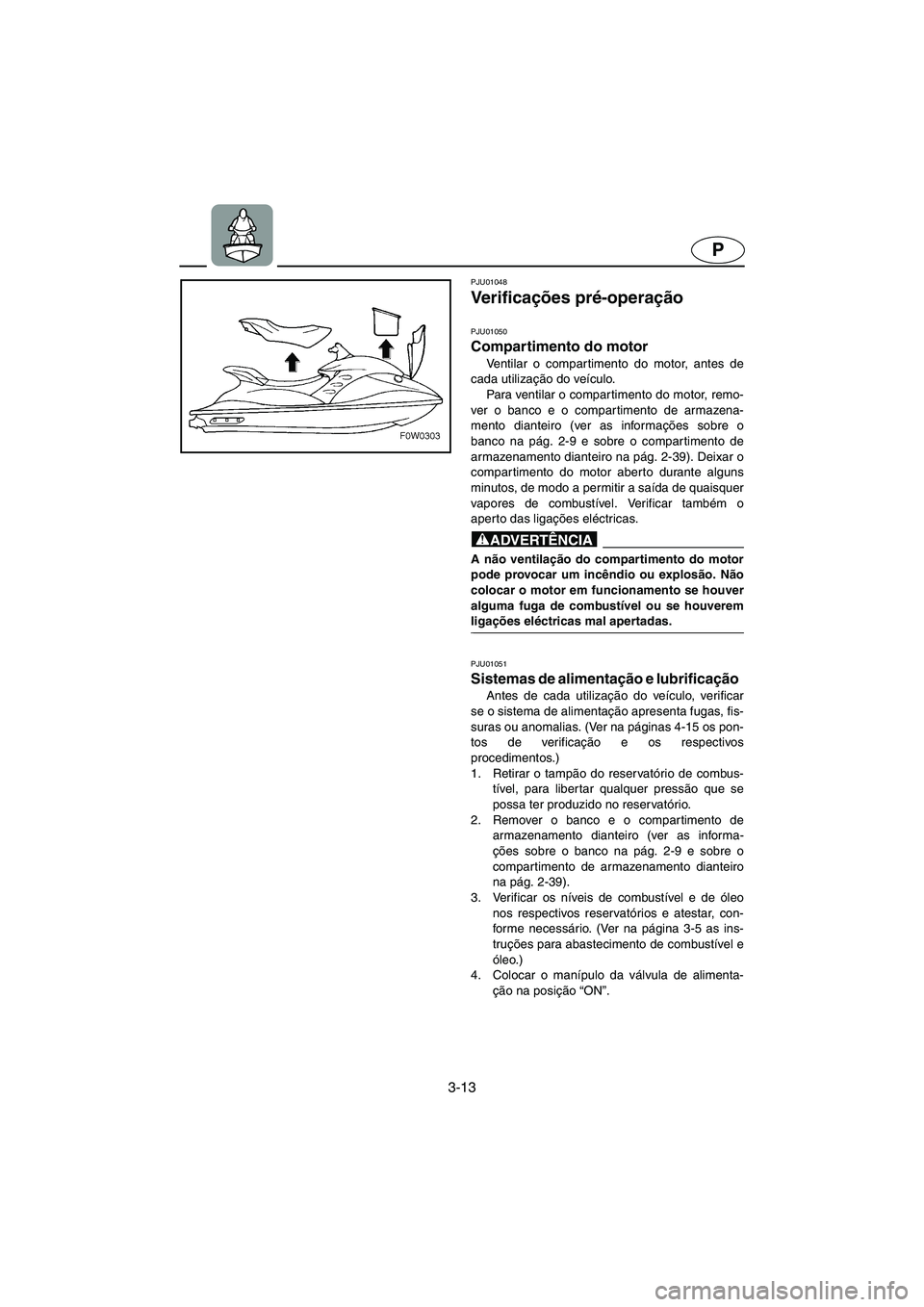 YAMAHA GP1200 2002 Manual de utilização (in Portuguese) 3-13
P
PJU01048
Ve r i f i c ações pré-operação
PJU01050
Compartimento do motor
Ventilar o compartimento do motor, antes de
cada utilização do veículo.
Para ventilar o compartimento do m YAMAHA GP1200 2002 Manual de utilização (in Portuguese) 3-13
P
PJU01048
Ve r i f i c ações pré-operação
PJU01050
Compartimento do motor
Ventilar o compartimento do motor, antes de
cada utilização do veículo.
Para ventilar o compartimento do m