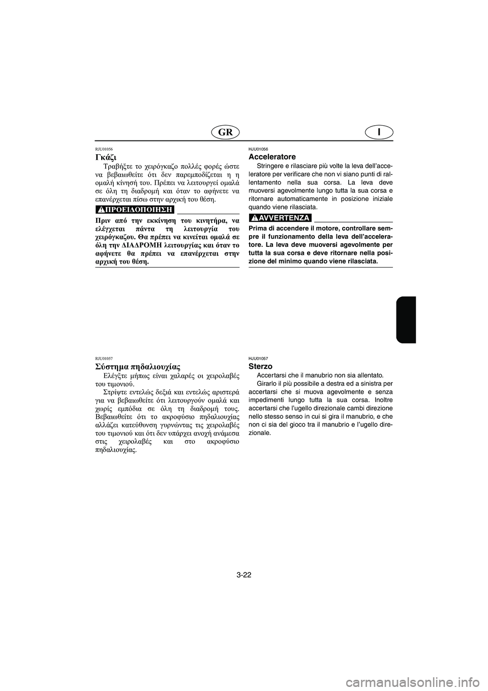 YAMAHA GP1200 2002 Manual de utilização (in Portuguese) 3-22
IGR
RJU01056
Γκάζι
Τραβήξτε το χειρόγκαζο πολλές φορές ώστε
να βεβαιωθείτε ότι δεν παρεμποδίζεται η η
ομαλή κί YAMAHA GP1200 2002 Manual de utilização (in Portuguese) 3-22
IGR
RJU01056
Γκάζι
Τραβήξτε το χειρόγκαζο πολλές φορές ώστε
να βεβαιωθείτε ότι δεν παρεμποδίζεται η η
ομαλή κί