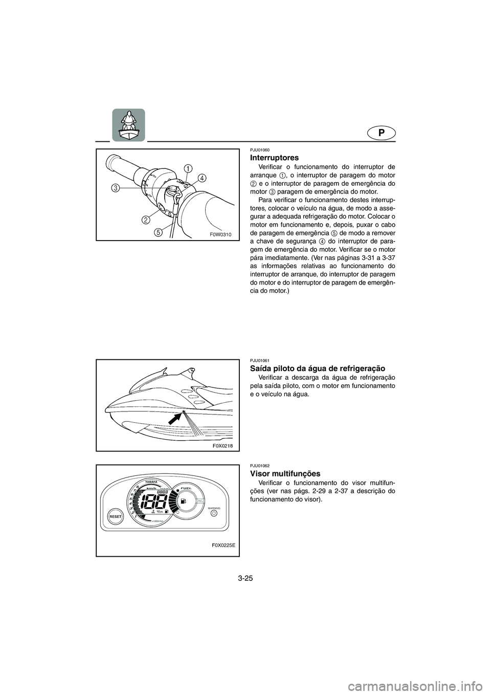 YAMAHA GP1200 2002 Manual de utilização (in Portuguese) 3-25
P
PJU01060
Interruptores
Verificar o funcionamento do interruptor de
arranque 1
, o interruptor de paragem do motor
2
e o interruptor de paragem de emergência do
motor 3
paragem de emergên YAMAHA GP1200 2002 Manual de utilização (in Portuguese) 3-25
P
PJU01060
Interruptores
Verificar o funcionamento do interruptor de
arranque 1
, o interruptor de paragem do motor
2
e o interruptor de paragem de emergência do
motor 3
paragem de emergên