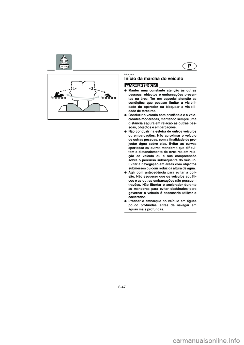 YAMAHA GP1200 2002 Manual de utilização (in Portuguese) 3-47
P
PJU01072
Início da marcha do veículo
@ Manter uma constante atenção às outras
pessoas, objectos e embarcações presen-
tes na área. Ter em especial atenção as
condições que possa YAMAHA GP1200 2002 Manual de utilização (in Portuguese) 3-47
P
PJU01072
Início da marcha do veículo
@ Manter uma constante atenção às outras
pessoas, objectos e embarcações presen-
tes na área. Ter em especial atenção as
condições que possa