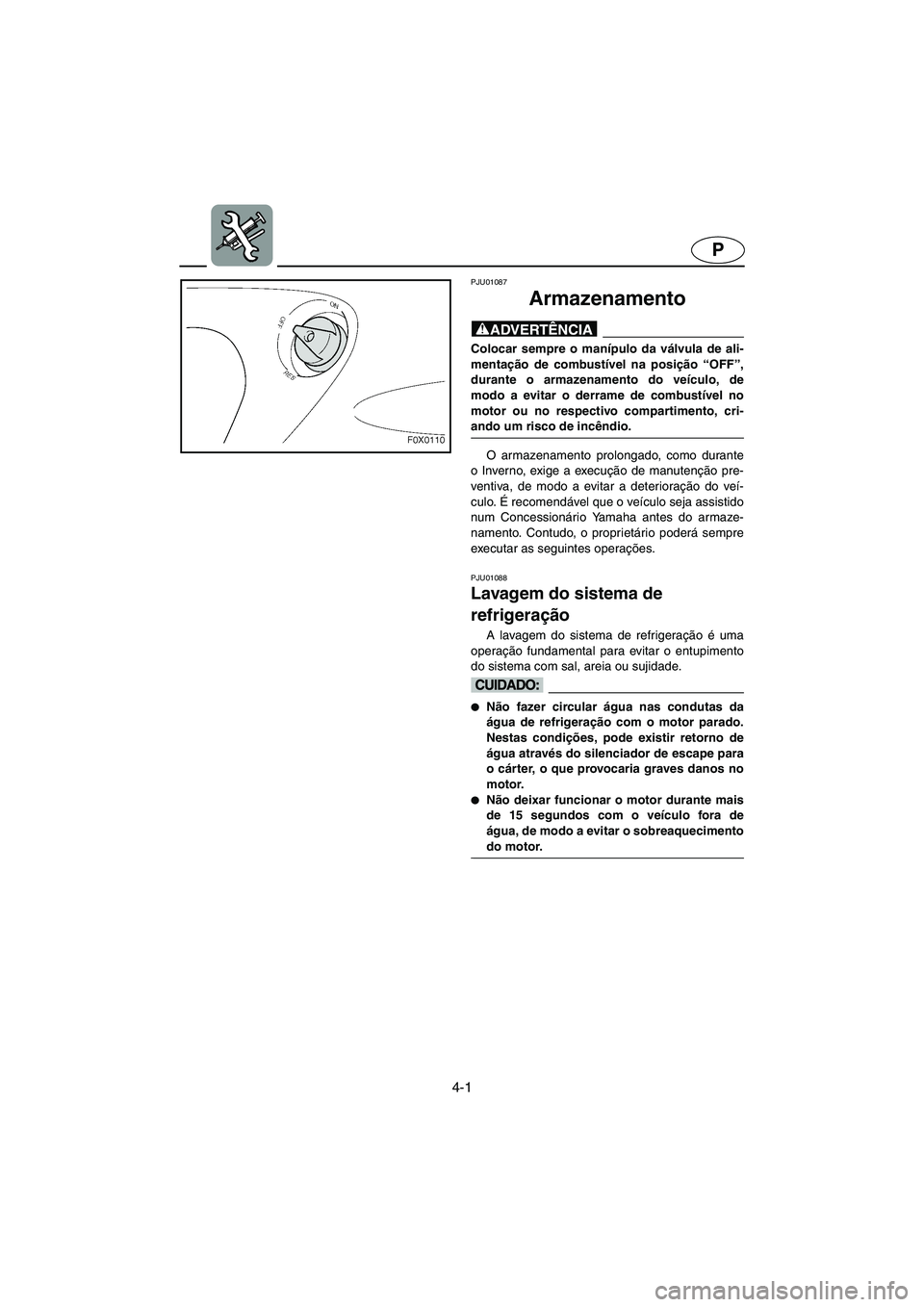 YAMAHA GP1200 2002 Manual de utilização (in Portuguese) 4-1
P
PJU01087
Armazenamento
@ Colocar sempre o manípulo da válvula de ali-
mentação de combustível na posição “OFF”,
durante o armazenamento do veículo, de
modo a evitar o derrame de c YAMAHA GP1200 2002 Manual de utilização (in Portuguese) 4-1
P
PJU01087
Armazenamento
@ Colocar sempre o manípulo da válvula de ali-
mentação de combustível na posição “OFF”,
durante o armazenamento do veículo, de
modo a evitar o derrame de c
