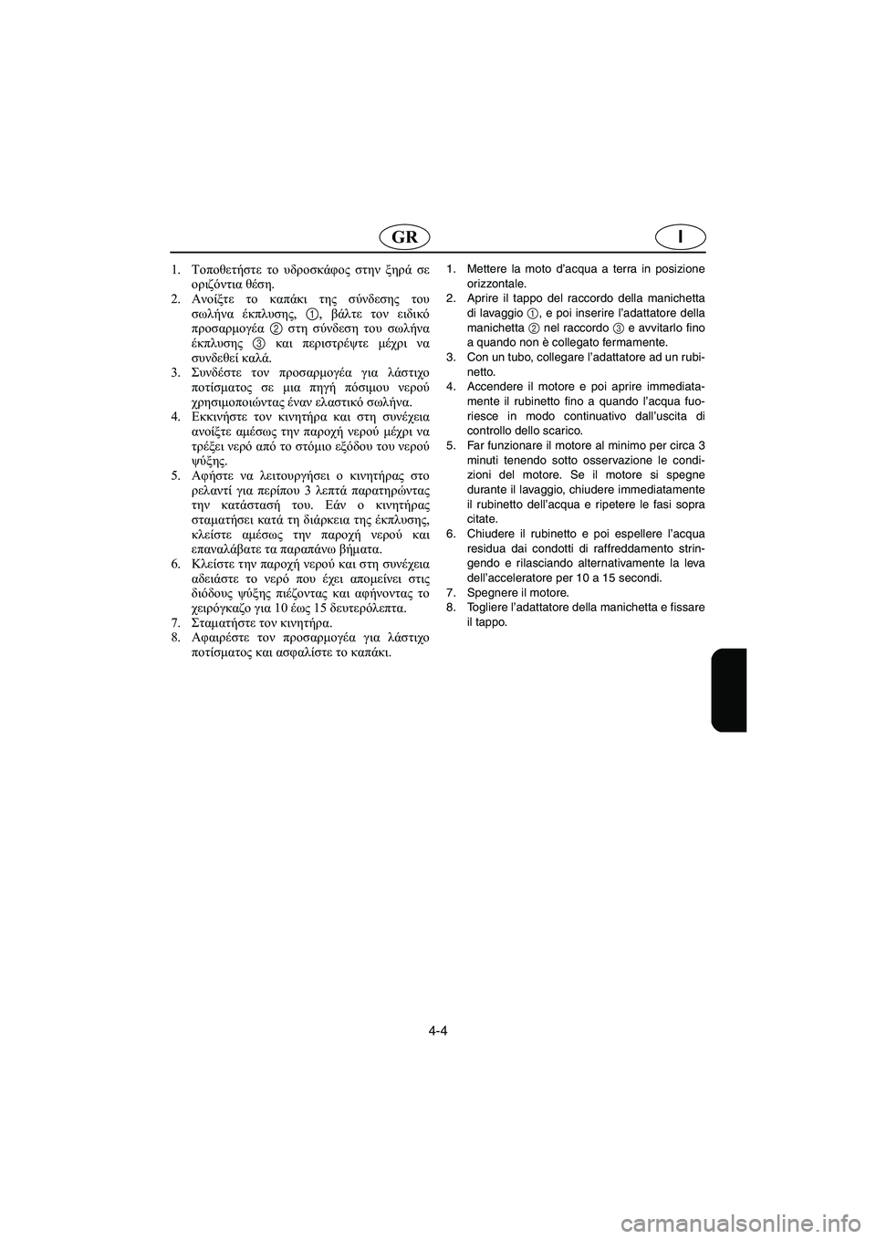 YAMAHA GP1200 2002 Manual de utilização (in Portuguese) 4-4
IGR
1.Τοποθετήστε το υδροσκάφος στην ξηρά σε
οριζόντια θέση.
2.Ανοίξτε το καπάκι της σύνδεσης του
σωλήνα έκπλ YAMAHA GP1200 2002 Manual de utilização (in Portuguese) 4-4
IGR
1.Τοποθετήστε το υδροσκάφος στην ξηρά σε
οριζόντια θέση.
2.Ανοίξτε το καπάκι της σύνδεσης του
σωλήνα έκπλ