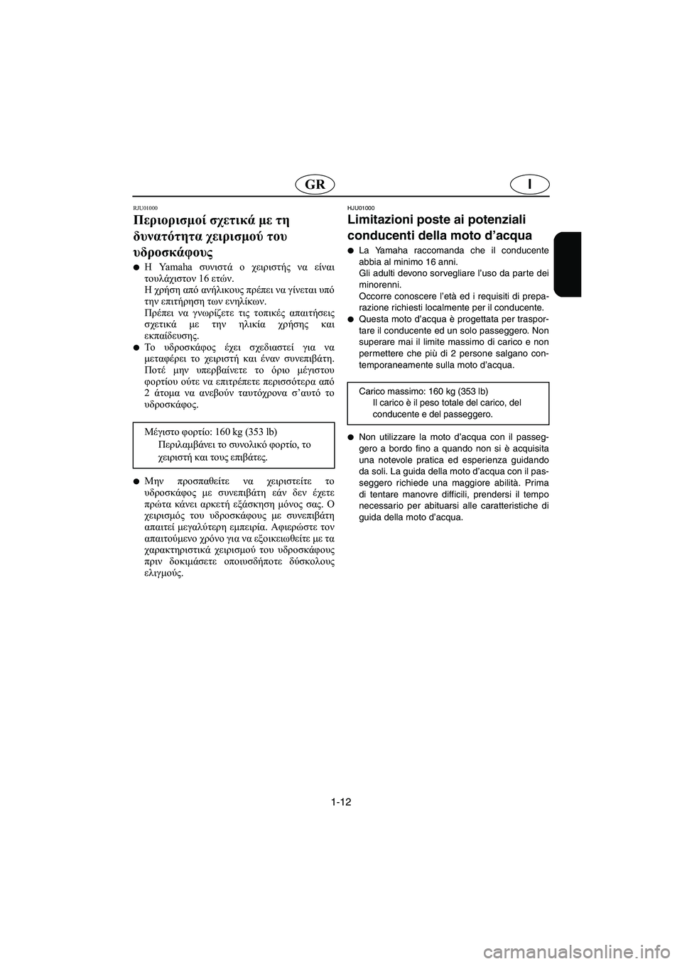 YAMAHA GP1200 2002 Manual de utilização (in Portuguese) 1-12
IGR
RJU01000
Περιορισμοί σχετικά με τη
δυνατότητα χειρισμού του
υδροσκάφους
Η Yamaha συνιστά ο χειριστής να είν YAMAHA GP1200 2002 Manual de utilização (in Portuguese) 1-12
IGR
RJU01000
Περιορισμοί σχετικά με τη
δυνατότητα χειρισμού του
υδροσκάφους
Η Yamaha συνιστά ο χειριστής να είν