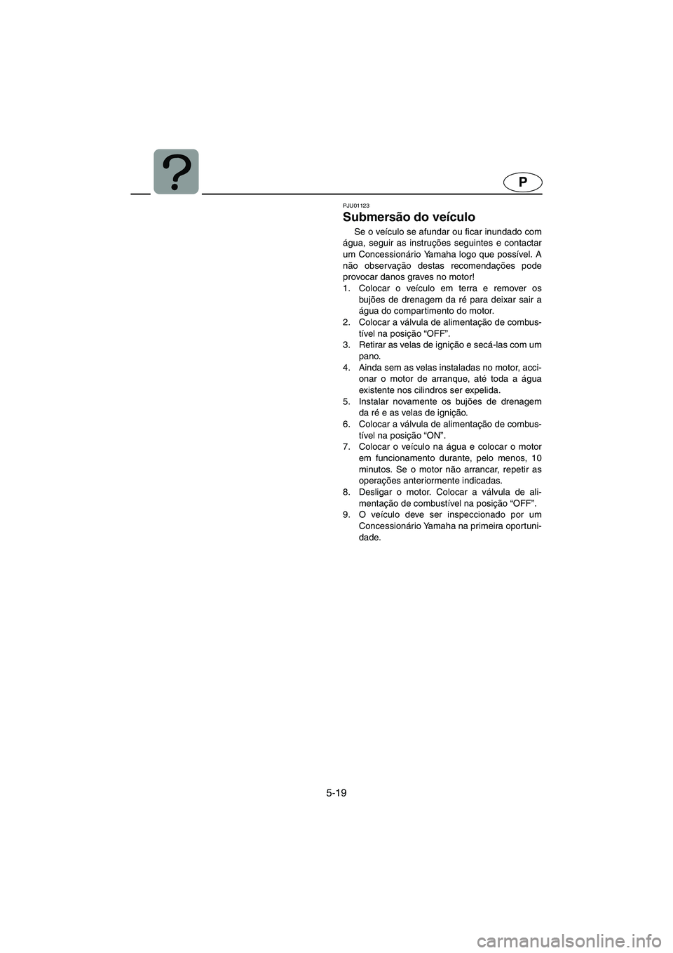 YAMAHA GP1200 2002 Manual de utilização (in Portuguese) 5-19
P
PJU01123
Submersão do veículo
Se o veículo se afundar ou ficar inundado com
água, seguir as instruções seguintes e contactar
um Concessionário Yamaha logo que possível. A
não observ YAMAHA GP1200 2002 Manual de utilização (in Portuguese) 5-19
P
PJU01123
Submersão do veículo
Se o veículo se afundar ou ficar inundado com
água, seguir as instruções seguintes e contactar
um Concessionário Yamaha logo que possível. A
não observ
