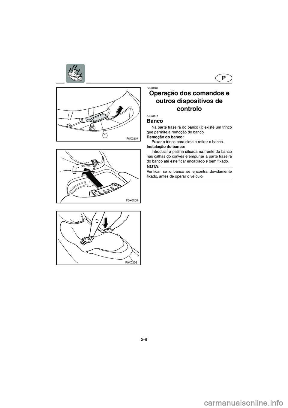 YAMAHA GP1200 2002  Manual de utilização (in Portuguese) 2-9
P
PJU01009 
Operação dos comandos e 
outros dispositivos de 
controlo 
PJU01010 
Banco  
Na parte traseira do banco 1
 existe um trinco
que permite a remoção do banco. 
Remoção do banco: 
Pu