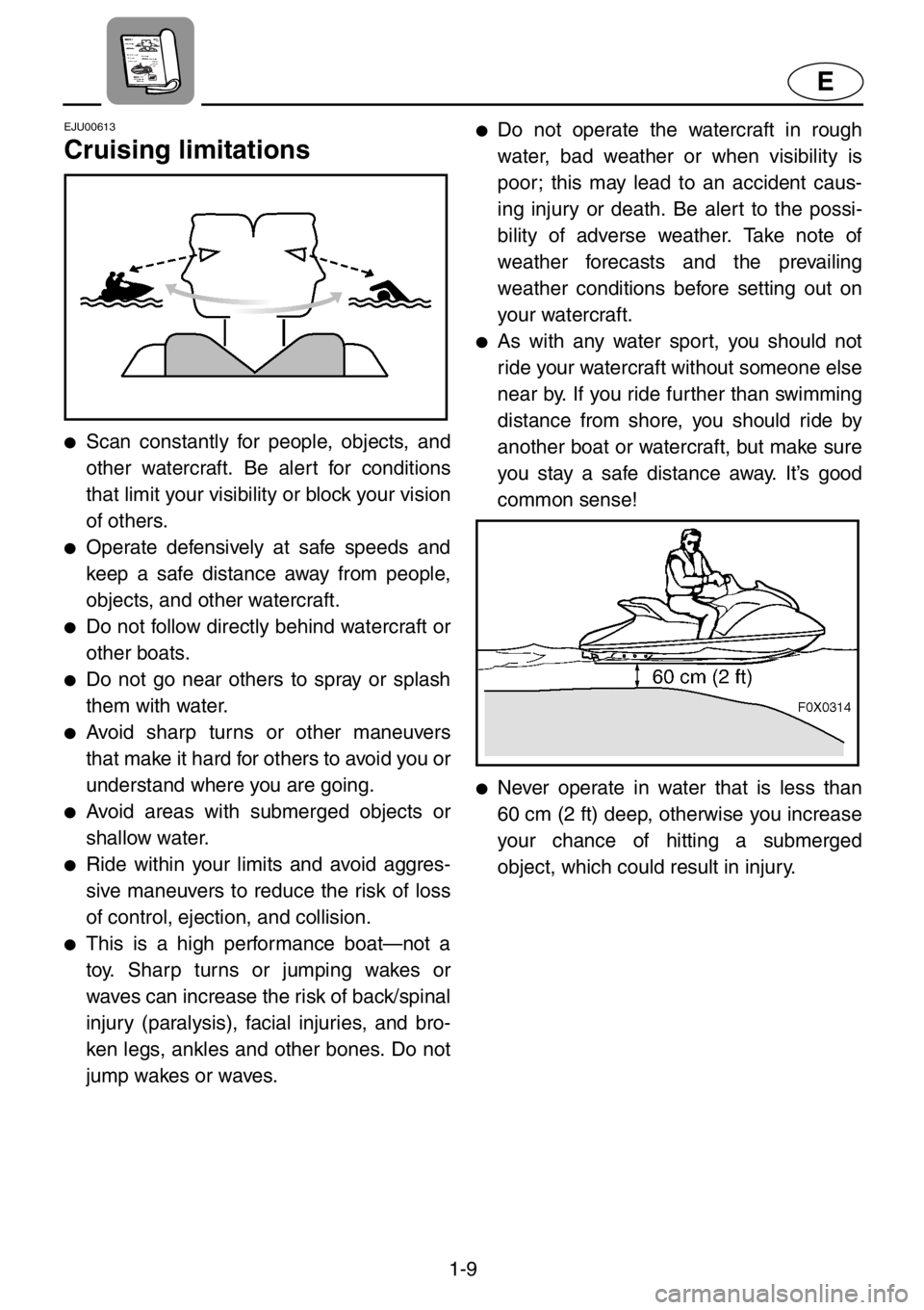 YAMAHA GP1200 2001 Owners Manual 1-9
E
EJU00613
Cruising limitations
●Scan constantly for people, objects, and
other watercraft. Be alert for conditions
that limit your visibility or block your vision
of others.
●Operate defensiv YAMAHA GP1200 2001 Owners Manual 1-9
E
EJU00613
Cruising limitations
●Scan constantly for people, objects, and
other watercraft. Be alert for conditions
that limit your visibility or block your vision
of others.
●Operate defensiv