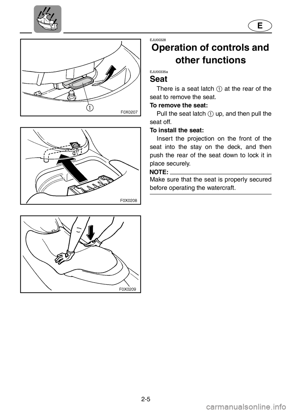 YAMAHA GP1200 2001  Owners Manual 2-5
E
EJU00328
Operation of controls and 
other functions
EJU00335a
Seat
There is a seat latch 1 at the rear of the
seat to remove the seat.
To remove the seat:
Pull the seat latch 1 up, and then pull