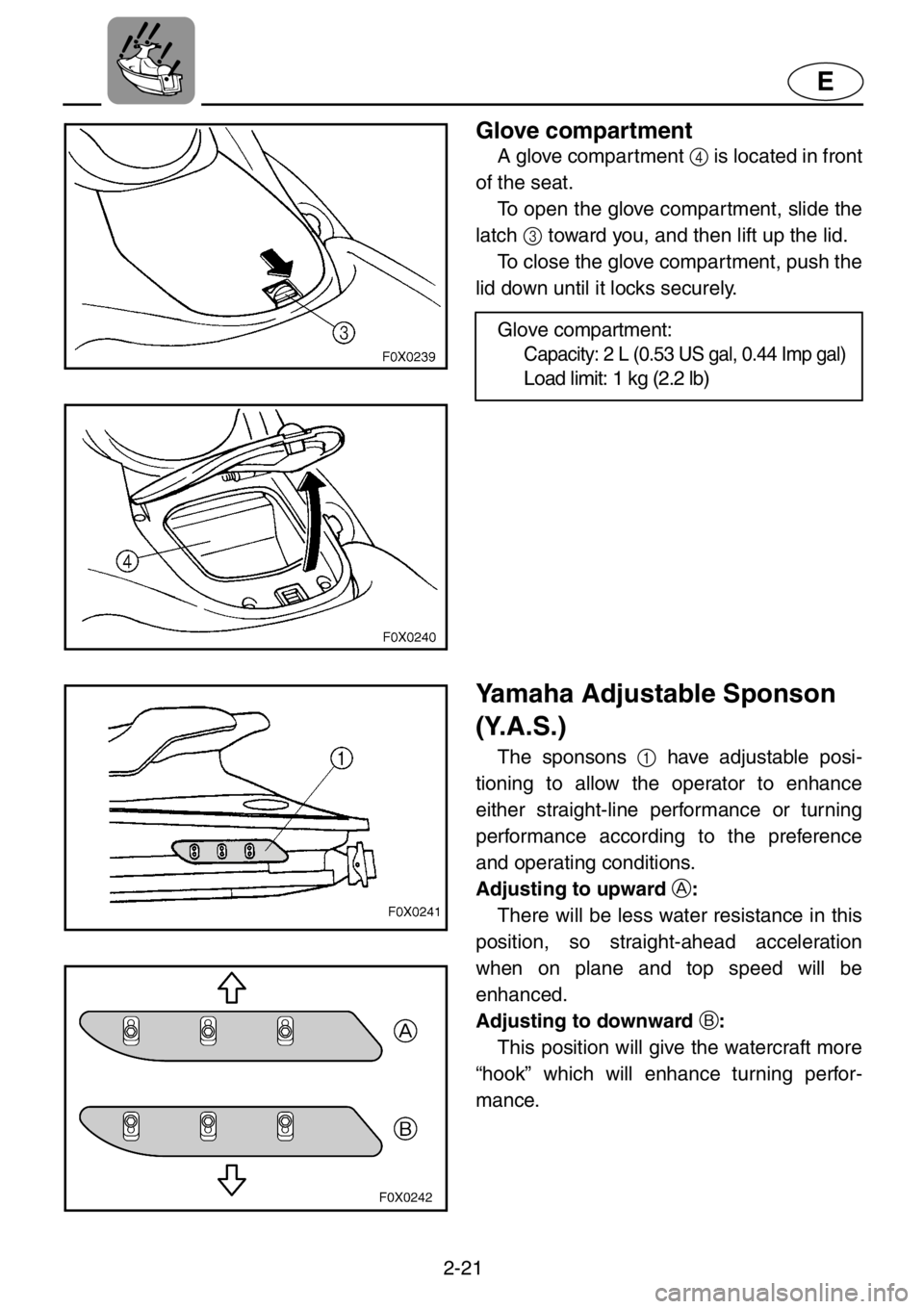 YAMAHA GP1200 2001  Owners Manual 2-21
E
Glove compartment
A glove compartment 4 is located in front
of the seat. 
To open the glove compartment, slide the
latch 3 toward you, and then lift up the lid.
To close the glove compartment, 