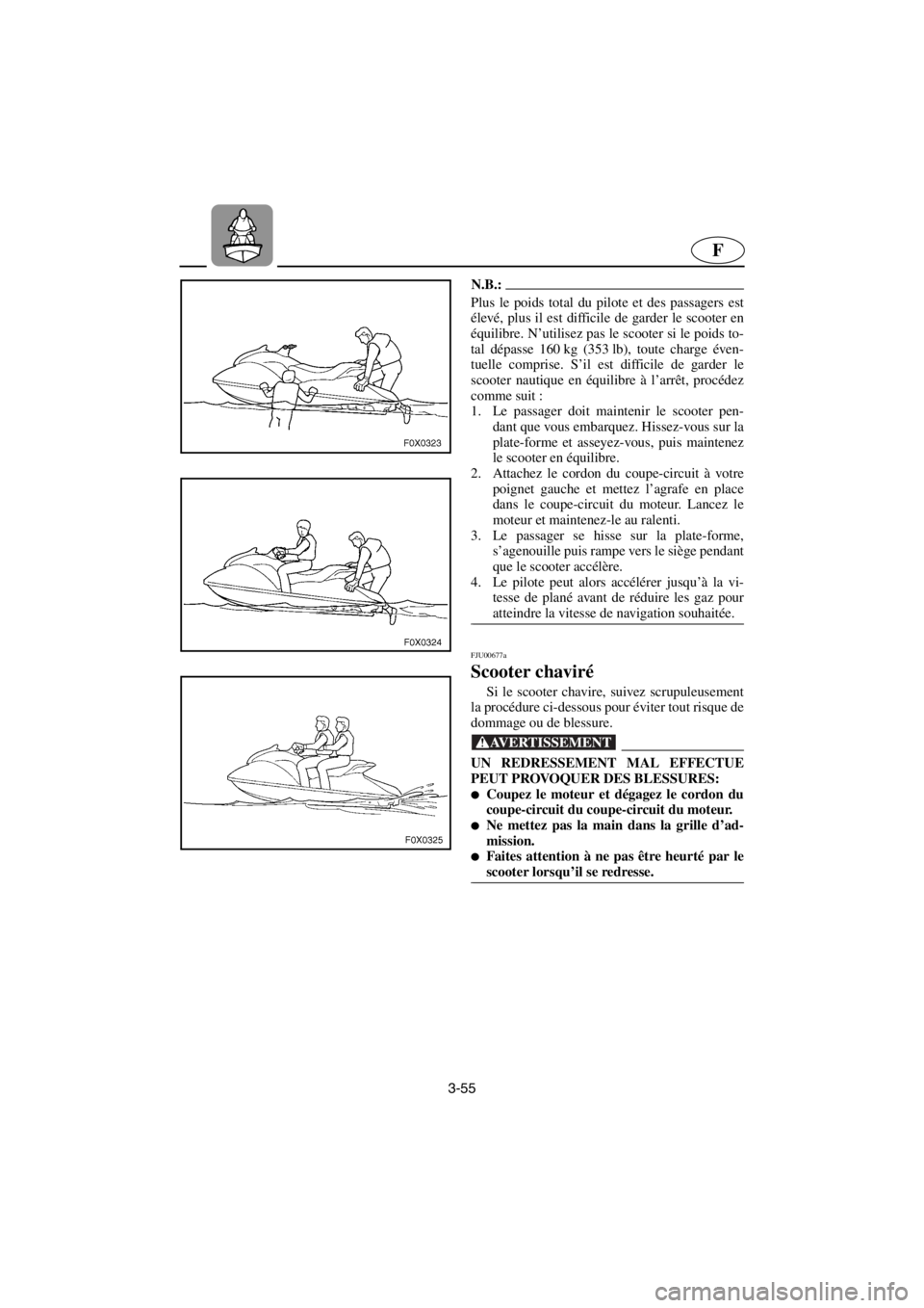 YAMAHA GP1200 2001 Betriebsanleitungen (in German) 3-55
F
N.B.:@ Plus le poids total du pilote et des passagers est
élevé, plus il est difficile de garder le scooter en
équilibre. N’utilisez pas le scooter si le poids to-
tal dépasse 160 kg (353 YAMAHA GP1200 2001 Betriebsanleitungen (in German) 3-55
F
N.B.:@ Plus le poids total du pilote et des passagers est
élevé, plus il est difficile de garder le scooter en
équilibre. N’utilisez pas le scooter si le poids to-
tal dépasse 160 kg (353