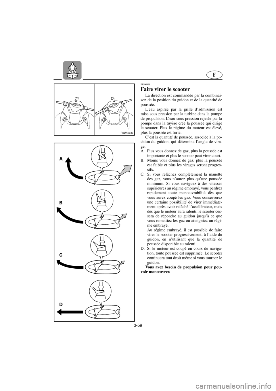 YAMAHA GP1200 2001 Betriebsanleitungen (in German) 3-59
F
FJU00499
Faire virer le scooter
La direction est commandée par la combinai-
son de la position du guidon et de la quantité de
poussée.
L’eau aspirée par la grille d’admission est
mi YAMAHA GP1200 2001 Betriebsanleitungen (in German) 3-59
F
FJU00499
Faire virer le scooter
La direction est commandée par la combinai-
son de la position du guidon et de la quantité de
poussée.
L’eau aspirée par la grille d’admission est
mi