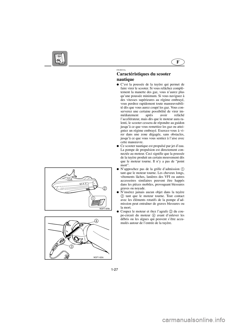 YAMAHA GP1200 2001 Betriebsanleitungen (in German) 1-27
F
FJU00315a
Caractéristiques du scooter
nautique
C’est la poussée de la tuyère qui permet de
faire virer le scooter. Si vous relâchez complè-
tement la manette des gaz, vous n’aurez YAMAHA GP1200 2001 Betriebsanleitungen (in German) 1-27
F
FJU00315a
Caractéristiques du scooter
nautique
C’est la poussée de la tuyère qui permet de
faire virer le scooter. Si vous relâchez complè-
tement la manette des gaz, vous n’aurez
