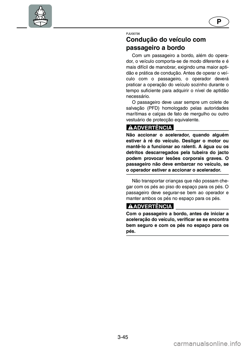 YAMAHA GP1200 2001  ΟΔΗΓΌΣ ΧΡΉΣΗΣ (in Greek) 3-45
P
PJU00736 
Condução do veículo com 
passageiro a bordo  
Com um passageiro a bordo, além do opera-
dor, o veículo comporta-se de modo diferente e é
mais difícil de manobrar, exigindo uma 