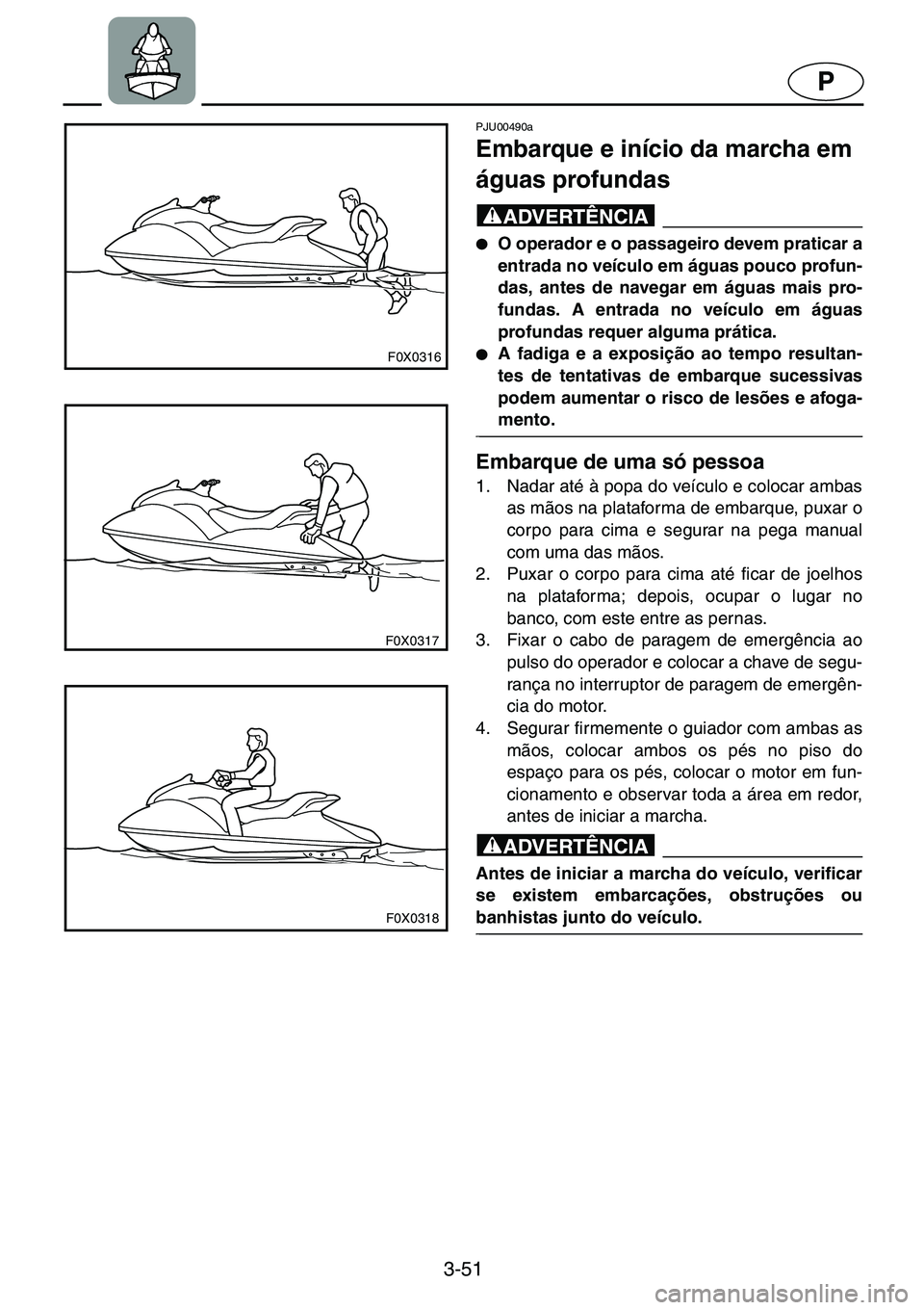 YAMAHA GP1200 2001  ΟΔΗΓΌΣ ΧΡΉΣΗΣ (in Greek) 3-51
P
F0X0316
F0X0317
F0X0318
PJU00490a 
Embarque e início da marcha em 
águas profundas  
@●O operador e o passageiro devem praticar a
entrada no veículo em águas pouco profun-
das, antes de n