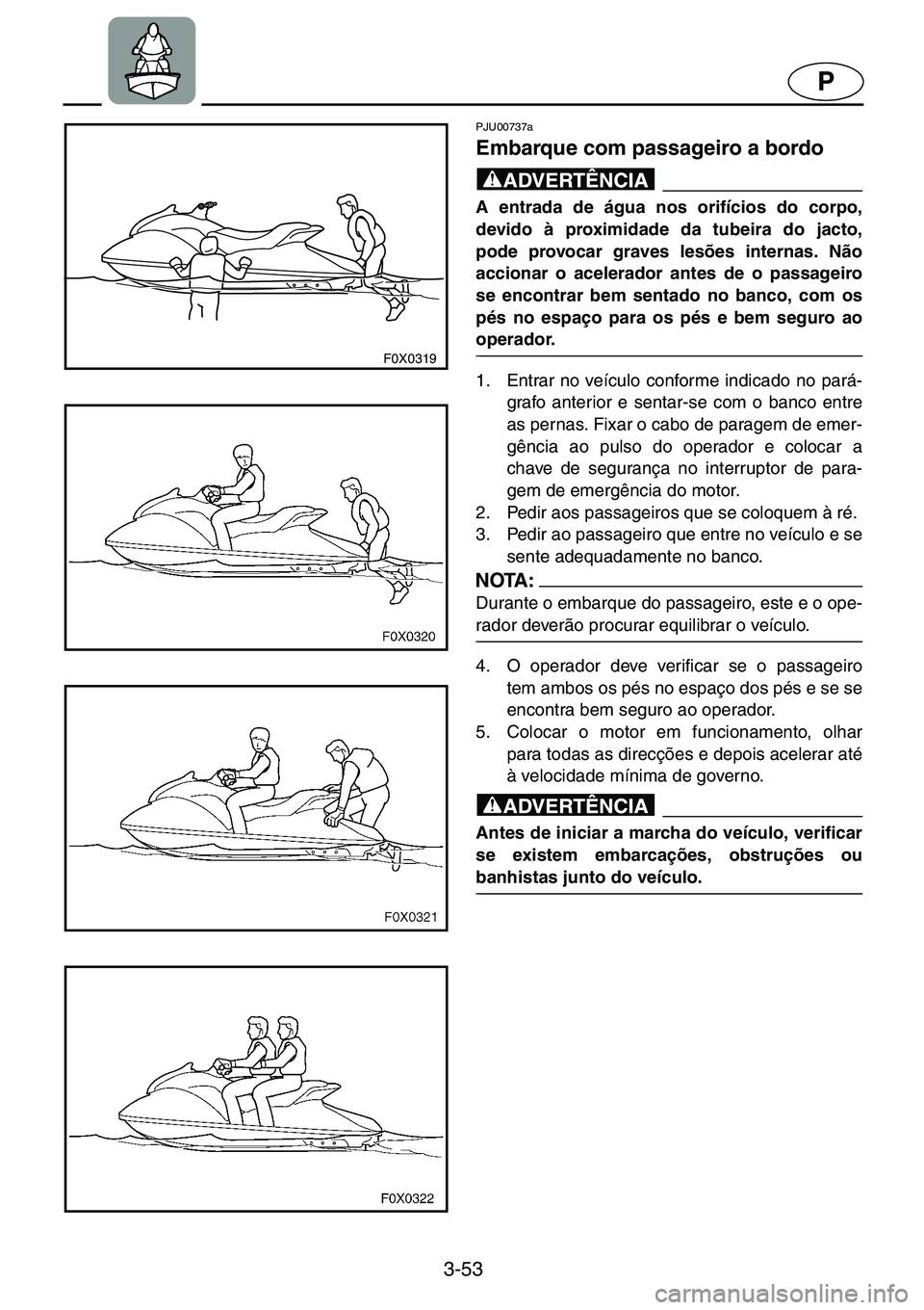 YAMAHA GP1200 2001  ΟΔΗΓΌΣ ΧΡΉΣΗΣ (in Greek) 3-53
P
F0X0319
PJU00737a 
Embarque com passageiro a bordo  
@A entrada de água nos orifícios do corpo,
devido à proximidade da tubeira do jacto,
pode provocar graves lesões internas. Não
accionar