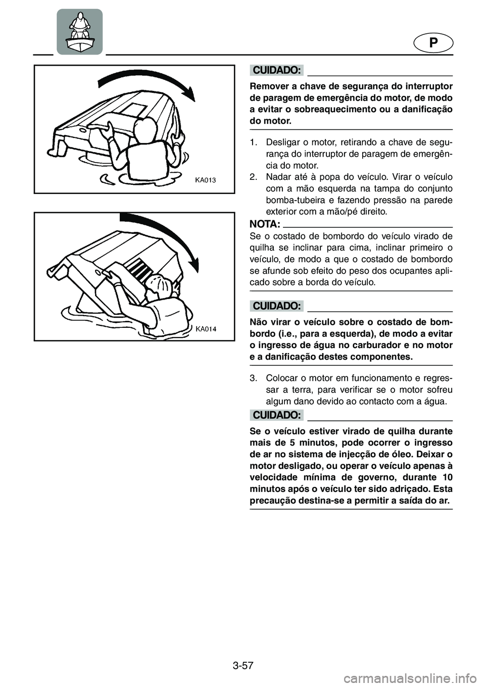 YAMAHA GP1200 2001  ΟΔΗΓΌΣ ΧΡΉΣΗΣ (in Greek) 3-57
P
@Remover a chave de segurança do interruptor
de paragem de emergência do motor, de modo
a evitar o sobreaquecimento ou a danificação
do motor. 
@
1. Desligar o motor, retirando a chave de s