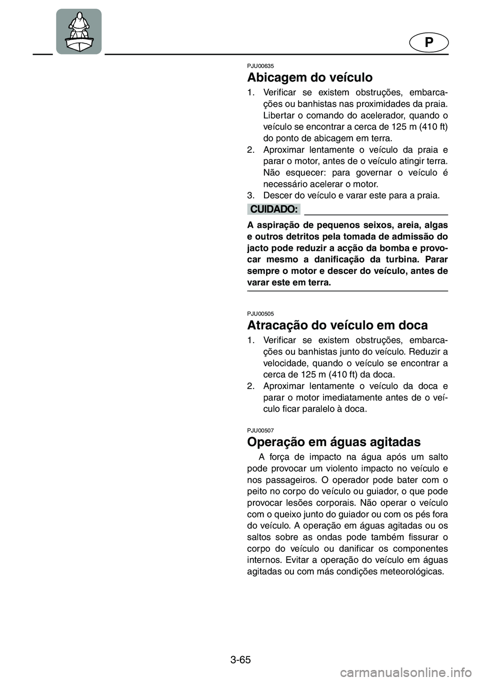 YAMAHA GP1200 2001  ΟΔΗΓΌΣ ΧΡΉΣΗΣ (in Greek) 3-65
P
PJU00635 
Abicagem do veículo  
1. Verificar se existem obstruções, embarca-
ções ou banhistas nas proximidades da praia.
Libertar o comando do acelerador, quando o
veículo se encontrar a