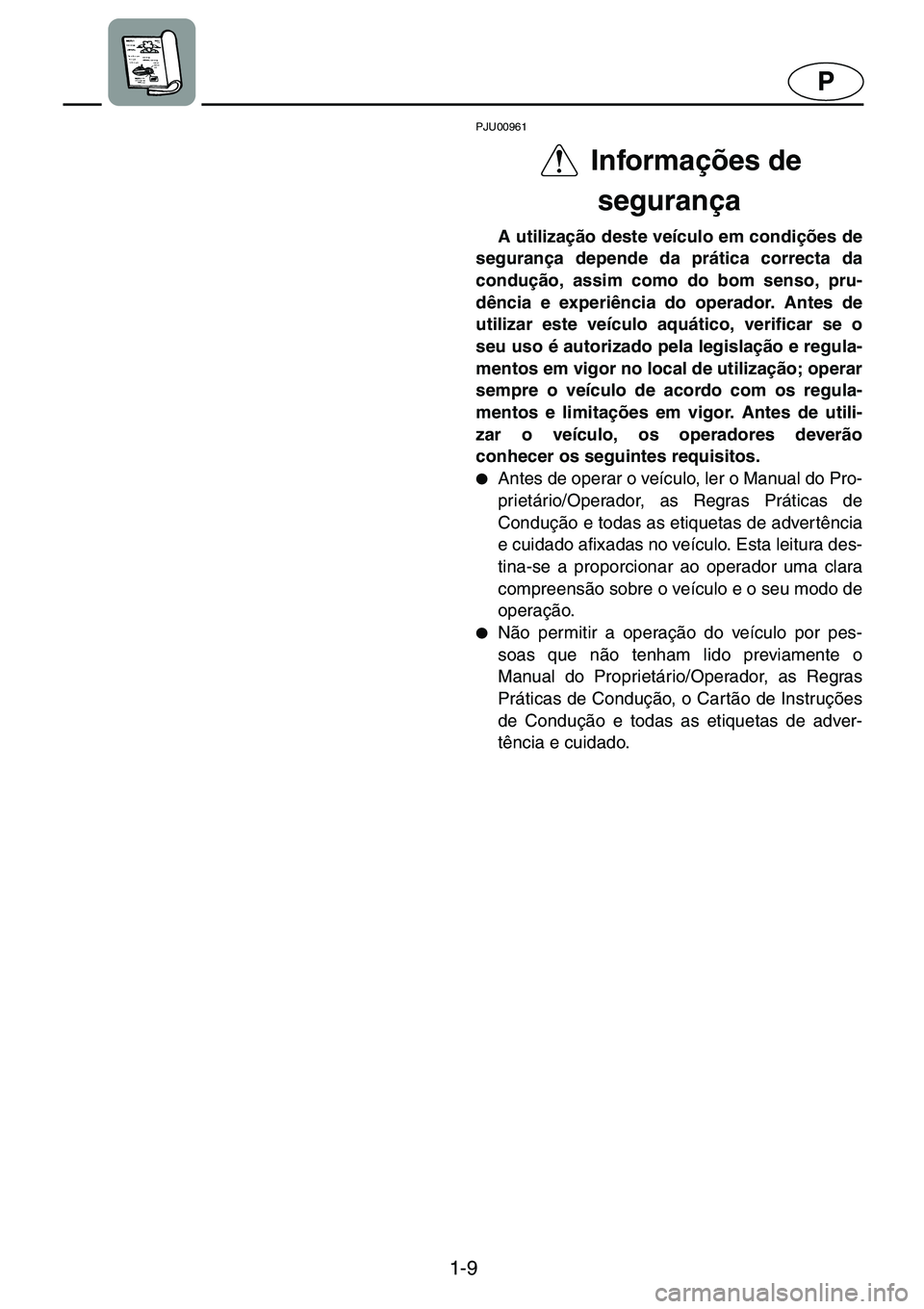 YAMAHA GP1200 2001  Manual de utilização (in Portuguese) 1-9
P
PJU00961 
Informações de 
segurança 
A utilização deste veículo em condições de
segurança depende da prática correcta da
condução, assim como do bom senso, pru-
dência e experiênci