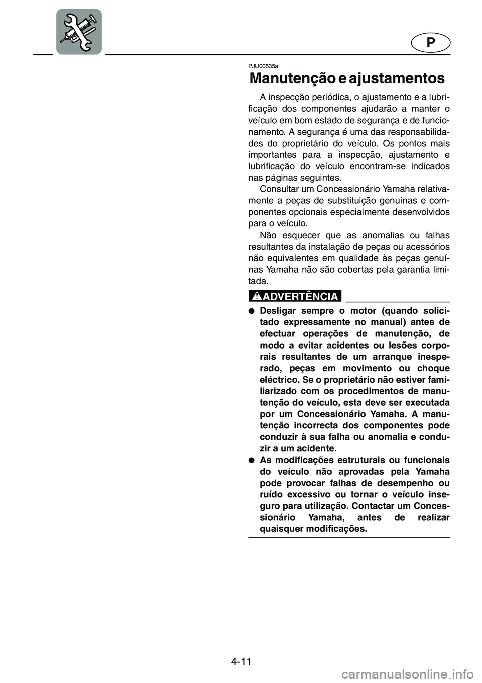 YAMAHA GP1200 2001  ΟΔΗΓΌΣ ΧΡΉΣΗΣ (in Greek) 4-11
P
PJU00535a 
Manutenção e ajustamentos  
A inspecção periódica, o ajustamento e a lubri-
ficação dos componentes ajudarão a manter o
veículo em bom estado de segurança e de funcio-
name
