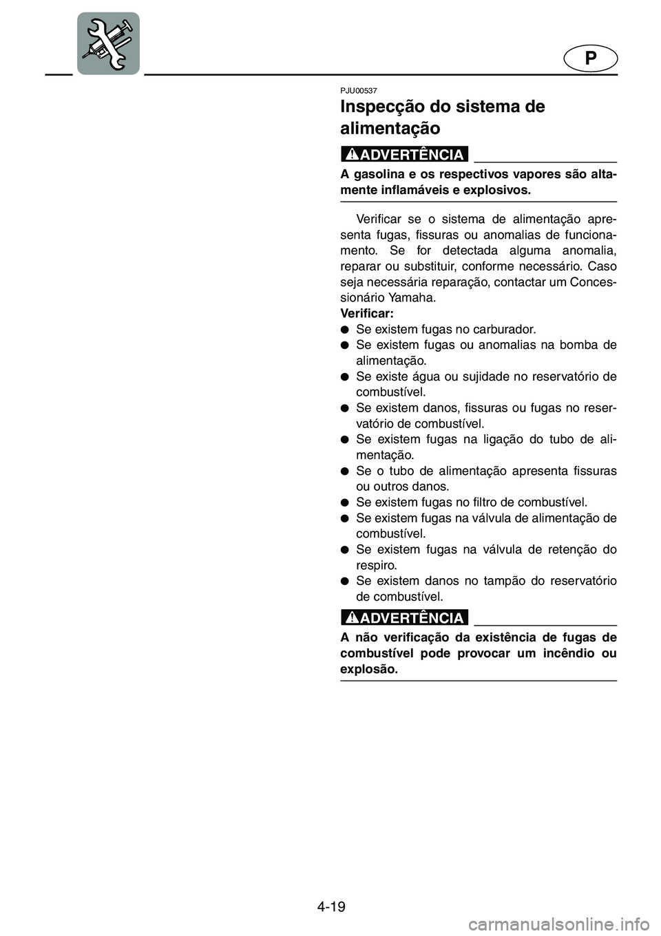 YAMAHA GP1200 2001  ΟΔΗΓΌΣ ΧΡΉΣΗΣ (in Greek) 4-19
P
PJU00537 
Inspecção do sistema de 
alimentação  
@A gasolina e os respectivos vapores são alta-
mente inflamáveis e explosivos. 
@
Verificar se o sistema de alimentação apre-
senta fuga