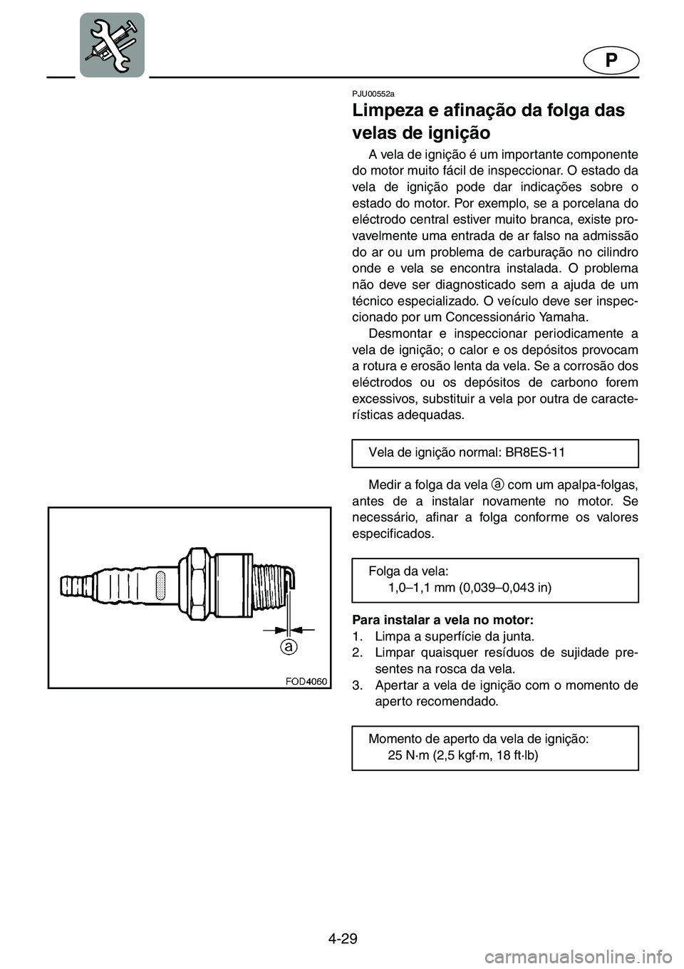 YAMAHA GP1200 2001  ΟΔΗΓΌΣ ΧΡΉΣΗΣ (in Greek) 4-29
P
PJU00552a 
Limpeza e afinação da folga das 
velas de ignição  
A vela de ignição é um importante componente
do motor muito fácil de inspeccionar. O estado da
vela de ignição pode dar 