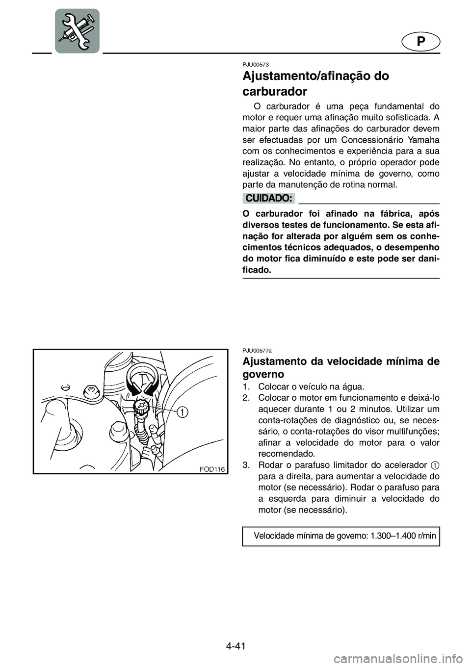YAMAHA GP1200 2001  ΟΔΗΓΌΣ ΧΡΉΣΗΣ (in Greek) 4-41
P
PJU00573 
Ajustamento/afinação do 
carburador  
O carburador é uma peça fundamental do
motor e requer uma afinação muito sofisticada. A
maior parte das afinações do carburador devem
ser