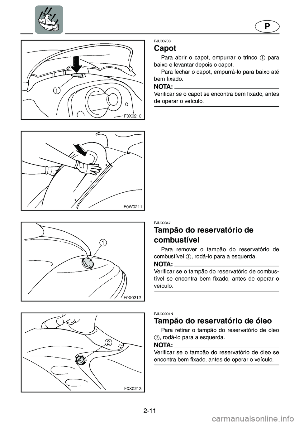 YAMAHA GP1200 2001  ΟΔΗΓΌΣ ΧΡΉΣΗΣ (in Greek) 2-11
P
PJU00703 
Capot  
Para abrir o capot, empurrar o trinco 1
 para
baixo e levantar depois o capot.
Para fechar o capot, empurrá-lo para baixo até
bem fixado. 
NOTA :@Verificar se o capot se enc