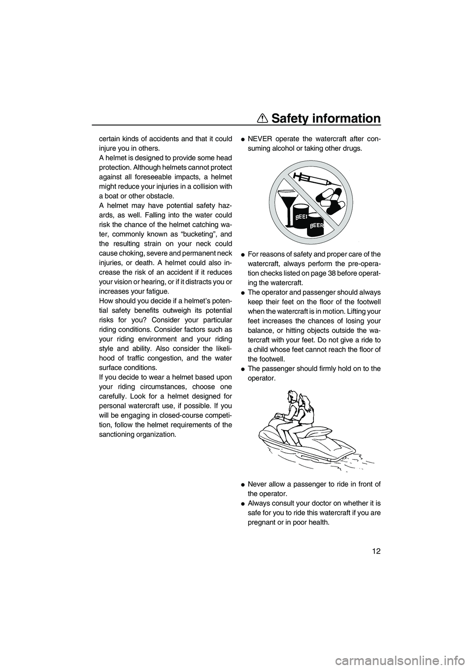 YAMAHA GP1300R 2007  Owners Manual Safety information
12
certain kinds of accidents and that it could
injure you in others.
A helmet is designed to provide some head
protection. Although helmets cannot protect
against all foreseeable i