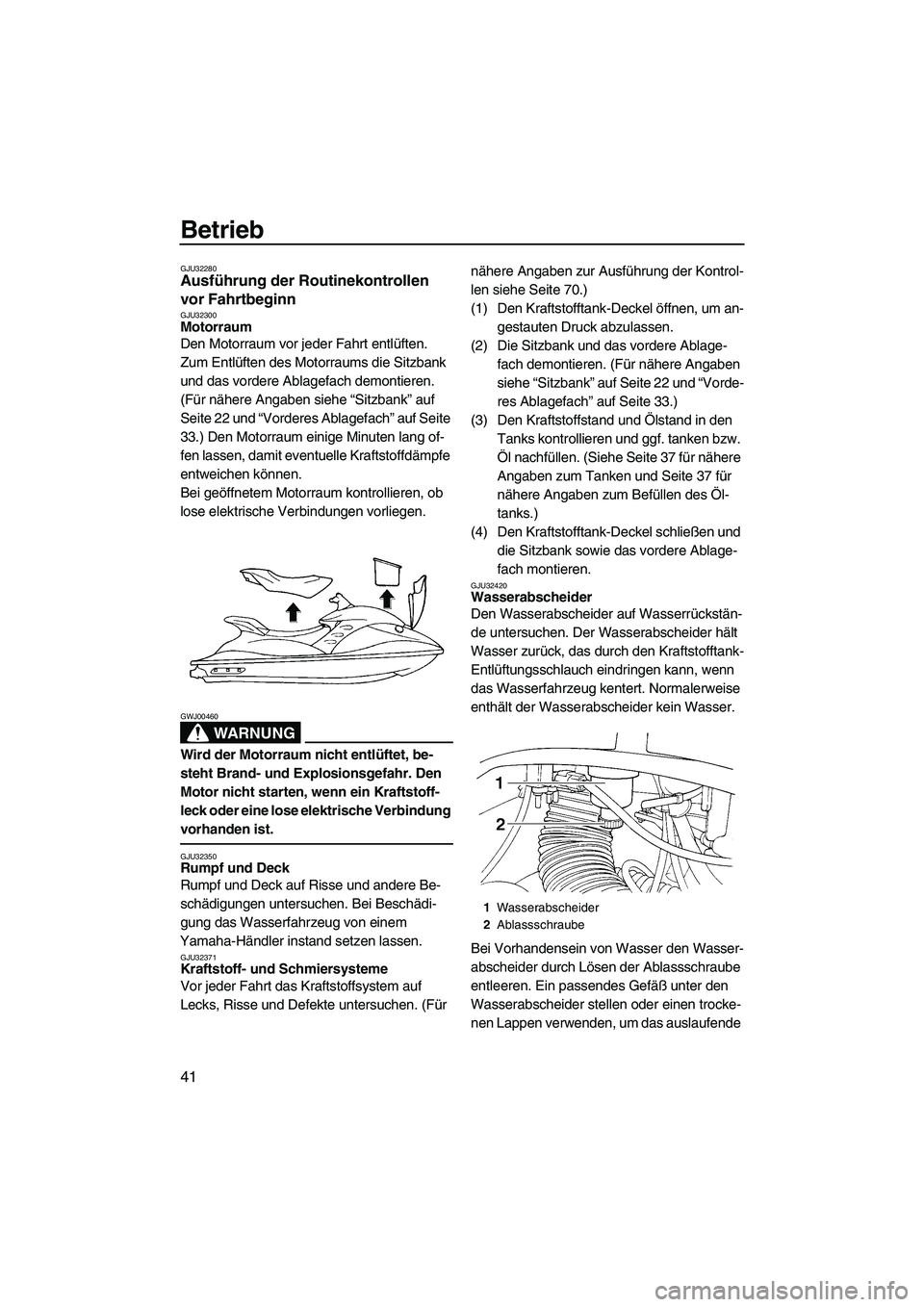 YAMAHA GP1300R 2007 Betriebsanleitungen (in German) Betrieb
41
GJU32280Ausführung der Routinekontrollen
vor Fahrtbeginn
GJU32300Motorraum
Den Motorraum vor jeder Fahrt entlüften.
Zum Entlüften des Motorraums die Sitzbank
und das vordere Ablagefa YAMAHA GP1300R 2007 Betriebsanleitungen (in German) Betrieb
41
GJU32280Ausführung der Routinekontrollen
vor Fahrtbeginn
GJU32300Motorraum
Den Motorraum vor jeder Fahrt entlüften.
Zum Entlüften des Motorraums die Sitzbank
und das vordere Ablagefa