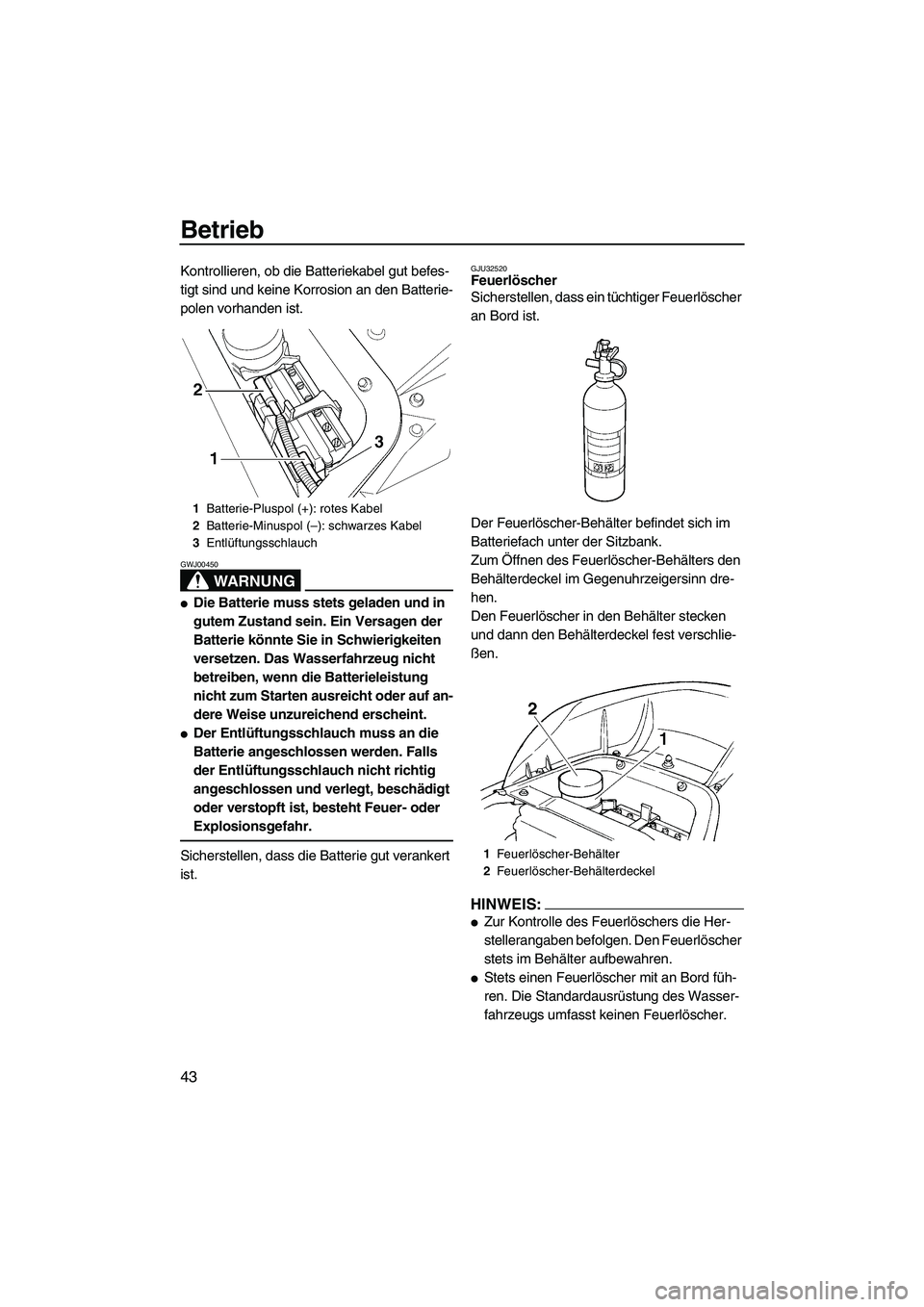 YAMAHA GP1300R 2007 Betriebsanleitungen (in German) Betrieb
43
Kontrollieren, ob die Batteriekabel gut befes-
tigt sind und keine Korrosion an den Batterie-
polen vorhanden ist.
WARNUNG
GWJ00450
Die Batterie muss stets geladen und in
gutem Zustand se YAMAHA GP1300R 2007 Betriebsanleitungen (in German) Betrieb
43
Kontrollieren, ob die Batteriekabel gut befes-
tigt sind und keine Korrosion an den Batterie-
polen vorhanden ist.
WARNUNG
GWJ00450
Die Batterie muss stets geladen und in
gutem Zustand se