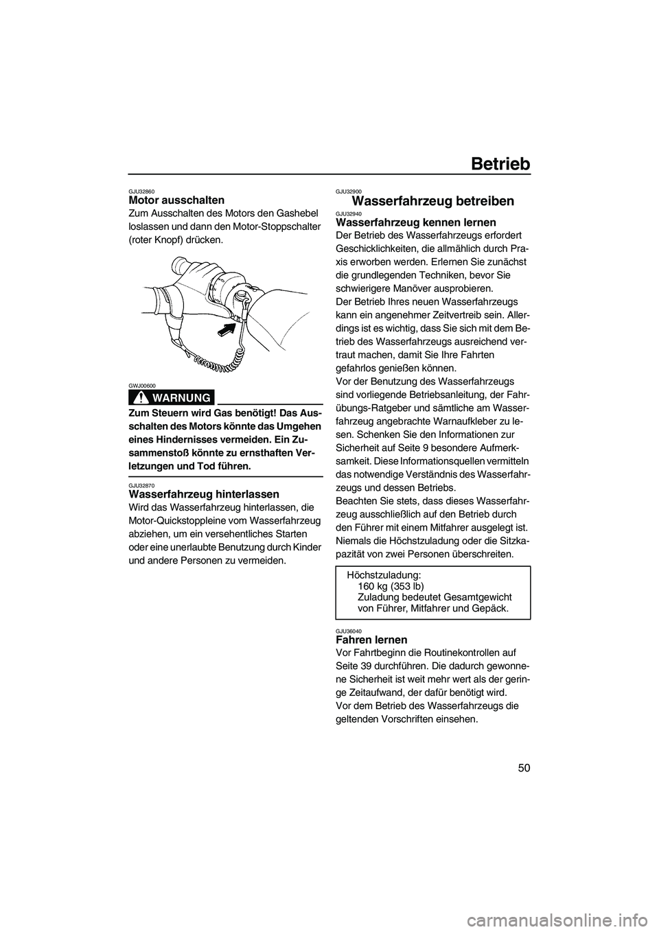 YAMAHA GP1300R 2007 Betriebsanleitungen (in German) Betrieb
50
GJU32860Motor ausschalten
Zum Ausschalten des Motors den Gashebel
loslassen und dann den Motor-Stoppschalter
(roter Knopf) drücken.
WARNUNG
GWJ00600
Zum Steuern wird Gas benötigt! Das YAMAHA GP1300R 2007 Betriebsanleitungen (in German) Betrieb
50
GJU32860Motor ausschalten
Zum Ausschalten des Motors den Gashebel
loslassen und dann den Motor-Stoppschalter
(roter Knopf) drücken.
WARNUNG
GWJ00600
Zum Steuern wird Gas benötigt! Das
