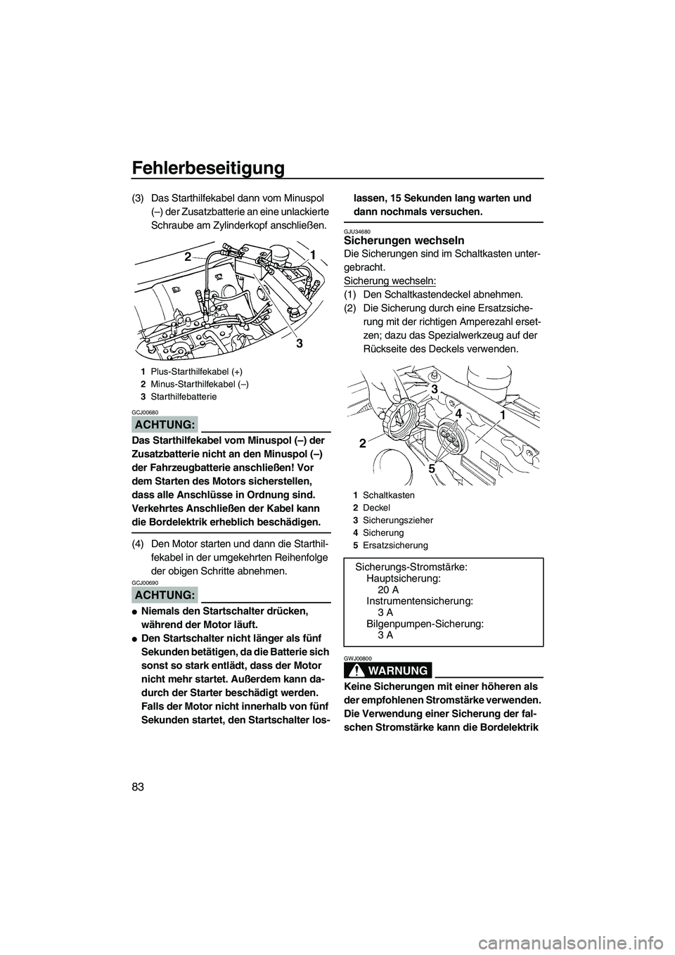 YAMAHA GP1300R 2007 Betriebsanleitungen (in German) Fehlerbeseitigung
83
(3) Das Starthilfekabel dann vom Minuspol
(–) der Zusatzbatterie an eine unlackierte
Schraube am Zylinderkopf anschließen.
ACHTUNG:
GCJ00680
Das Starthilfekabel vom Minuspol YAMAHA GP1300R 2007 Betriebsanleitungen (in German) Fehlerbeseitigung
83
(3) Das Starthilfekabel dann vom Minuspol
(–) der Zusatzbatterie an eine unlackierte
Schraube am Zylinderkopf anschließen.
ACHTUNG:
GCJ00680
Das Starthilfekabel vom Minuspol