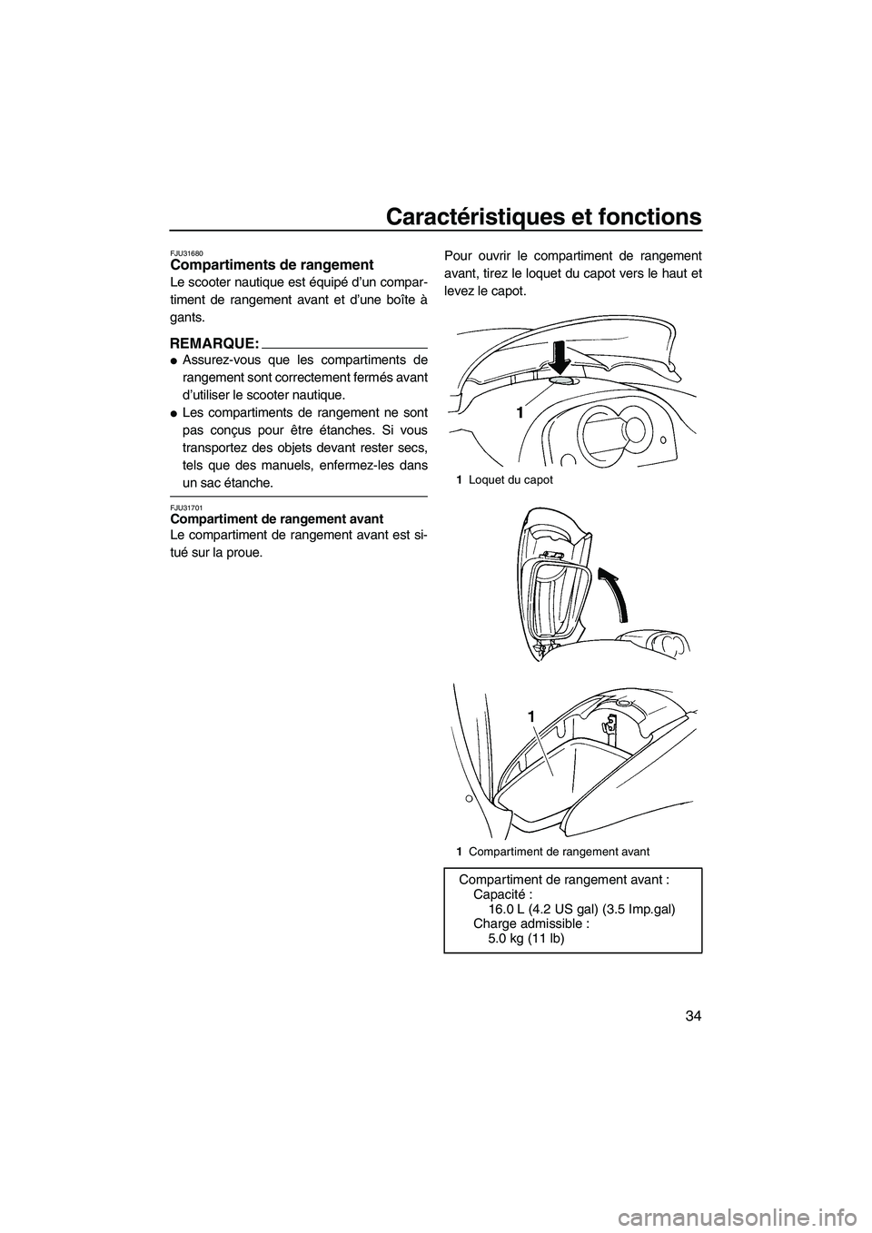 YAMAHA GP1300R 2007  Manuale de Empleo (in Spanish) Caractéristiques et fonctions
34
FJU31680Compartiments de rangement 
Le scooter nautique est équipé d’un compar-
timent de rangement avant et d’une boîte à
gants.
REMARQUE:
Assurez-vous que 