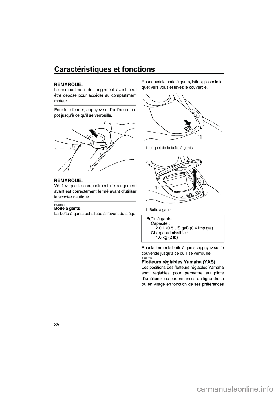 YAMAHA GP1300R 2007  Manuale de Empleo (in Spanish) Caractéristiques et fonctions
35
REMARQUE:
Le compartiment de rangement avant peut
être déposé pour accéder au compartiment
moteur.
Pour le refermer, appuyez sur l’arrière du ca-
pot jusqu’