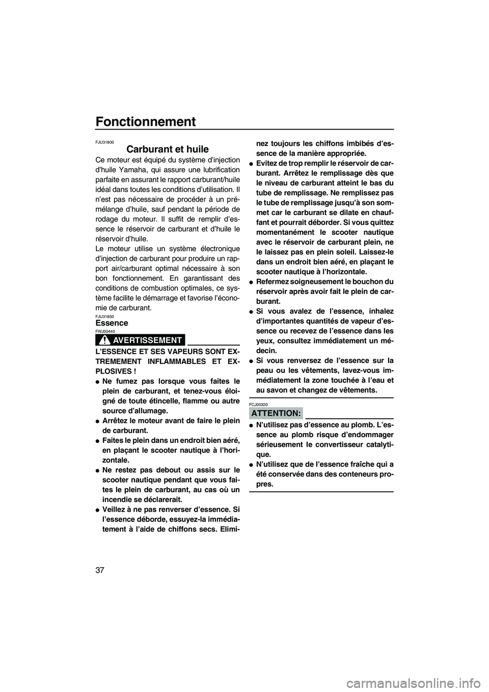 YAMAHA GP1300R 2007  Notices Demploi (in French) Fonctionnement
37
FJU31800
Carburant et huile 
Ce moteur est équipé du système d’injection
d’huile Yamaha, qui assure une lubrification
parfaite en assurant le rapport carburant/huile
idéal da