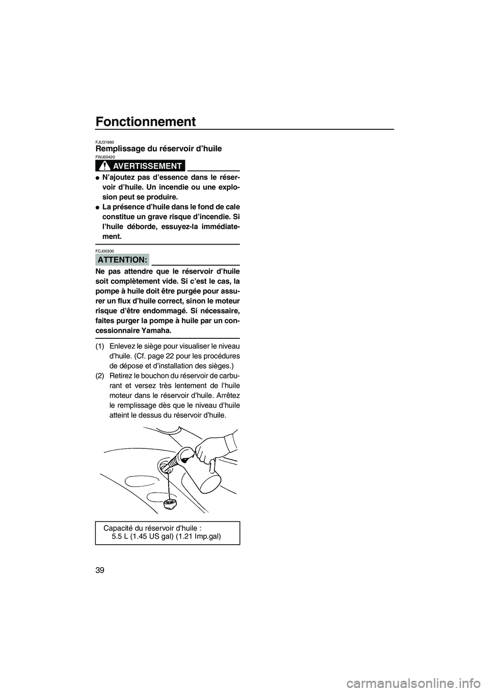 YAMAHA GP1300R 2007  Manuale de Empleo (in Spanish) Fonctionnement
39
FJU31960Remplissage du réservoir d’huile 
AVERTISSEMENT
FWJ00420
N’ajoutez pas d’essence dans le réser-
voir d’huile. Un incendie ou une explo-
sion peut se produire.
La 