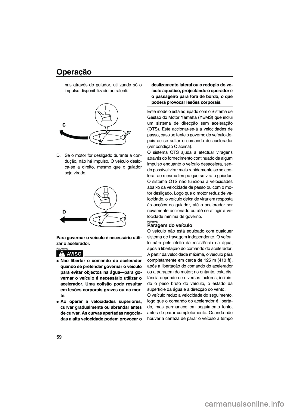 YAMAHA GP1300R 2007 Manual de utilização (in Portuguese) Operação
59
nas através do guiador, utilizando só o
impulso disponibilizado ao ralenti.
D. Se o motor for desligado durante a con-
dução, não há impulso. O veículo deslo-
ca-se a direito, mes YAMAHA GP1300R 2007 Manual de utilização (in Portuguese) Operação
59
nas através do guiador, utilizando só o
impulso disponibilizado ao ralenti.
D. Se o motor for desligado durante a con-
dução, não há impulso. O veículo deslo-
ca-se a direito, mes