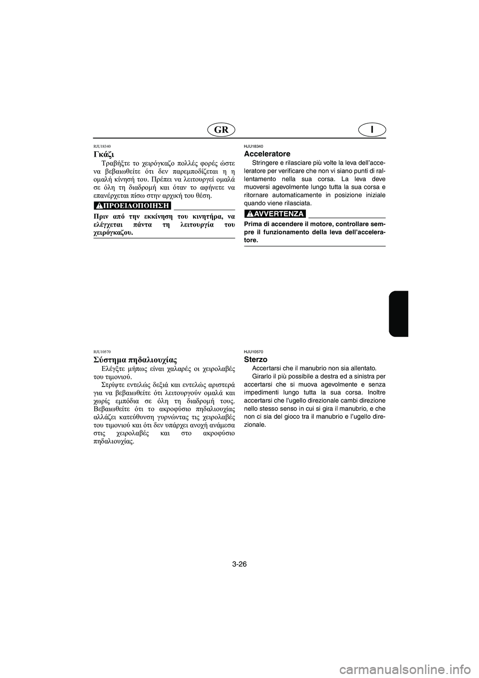 YAMAHA GP1300R 2006 Manuale duso (in Italian) 3-26
IGR
RJU18340
Γκάζι
Τραβήξτε το χειρόγκαζο πολλές φορές ώστε
να βεβαιωθείτε ότι δεν παρεμποδίζεται η η
ομαλή κί YAMAHA GP1300R 2006 Manuale duso (in Italian) 3-26
IGR
RJU18340
Γκάζι
Τραβήξτε το χειρόγκαζο πολλές φορές ώστε
να βεβαιωθείτε ότι δεν παρεμποδίζεται η η
ομαλή κί