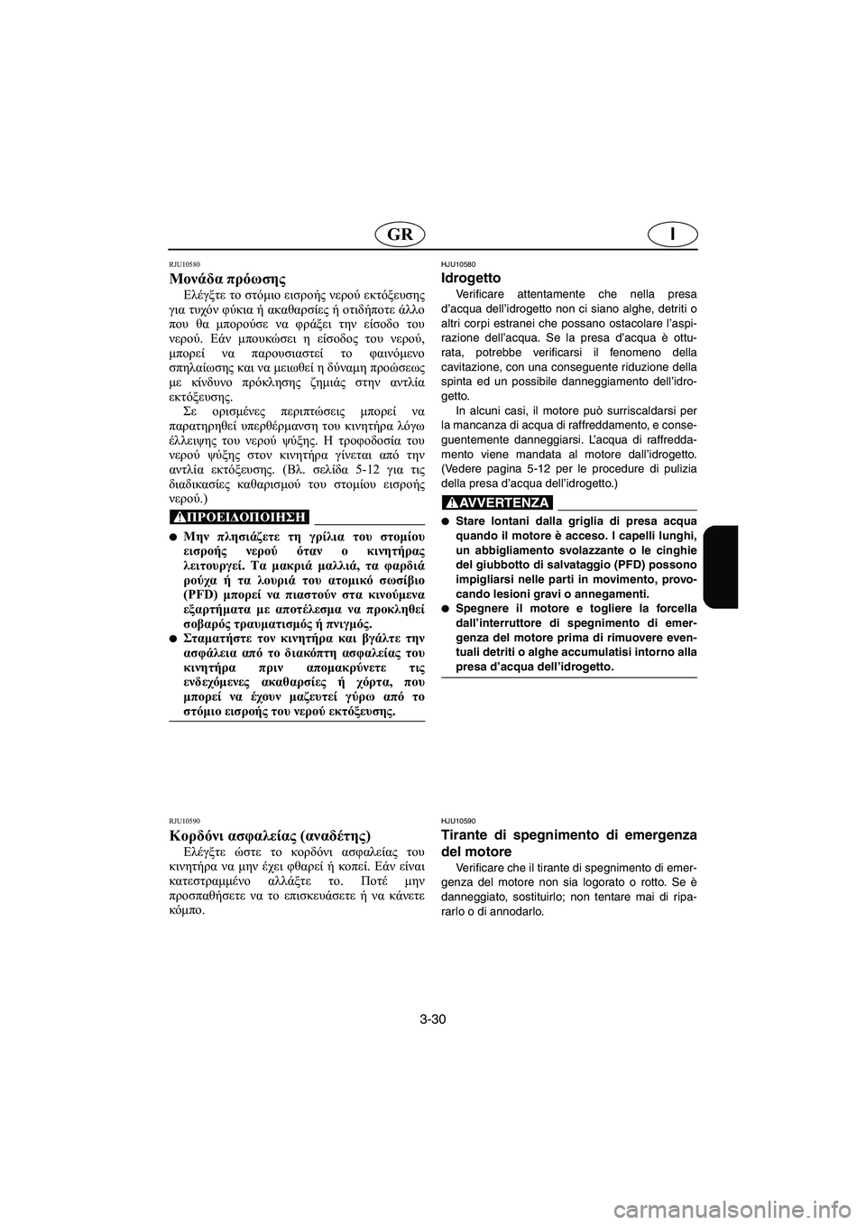 YAMAHA GP1300R 2006 Manuale duso (in Italian) 3-30
IGR
RJU10580
Μονάδα πρόωσης
Ελέγξτε το στόμιο εισροής νερού εκτόξευσης
για τυχόν φύκια ή ακαθαρσίες ή οτιδήπο YAMAHA GP1300R 2006 Manuale duso (in Italian) 3-30
IGR
RJU10580
Μονάδα πρόωσης
Ελέγξτε το στόμιο εισροής νερού εκτόξευσης
για τυχόν φύκια ή ακαθαρσίες ή οτιδήπο