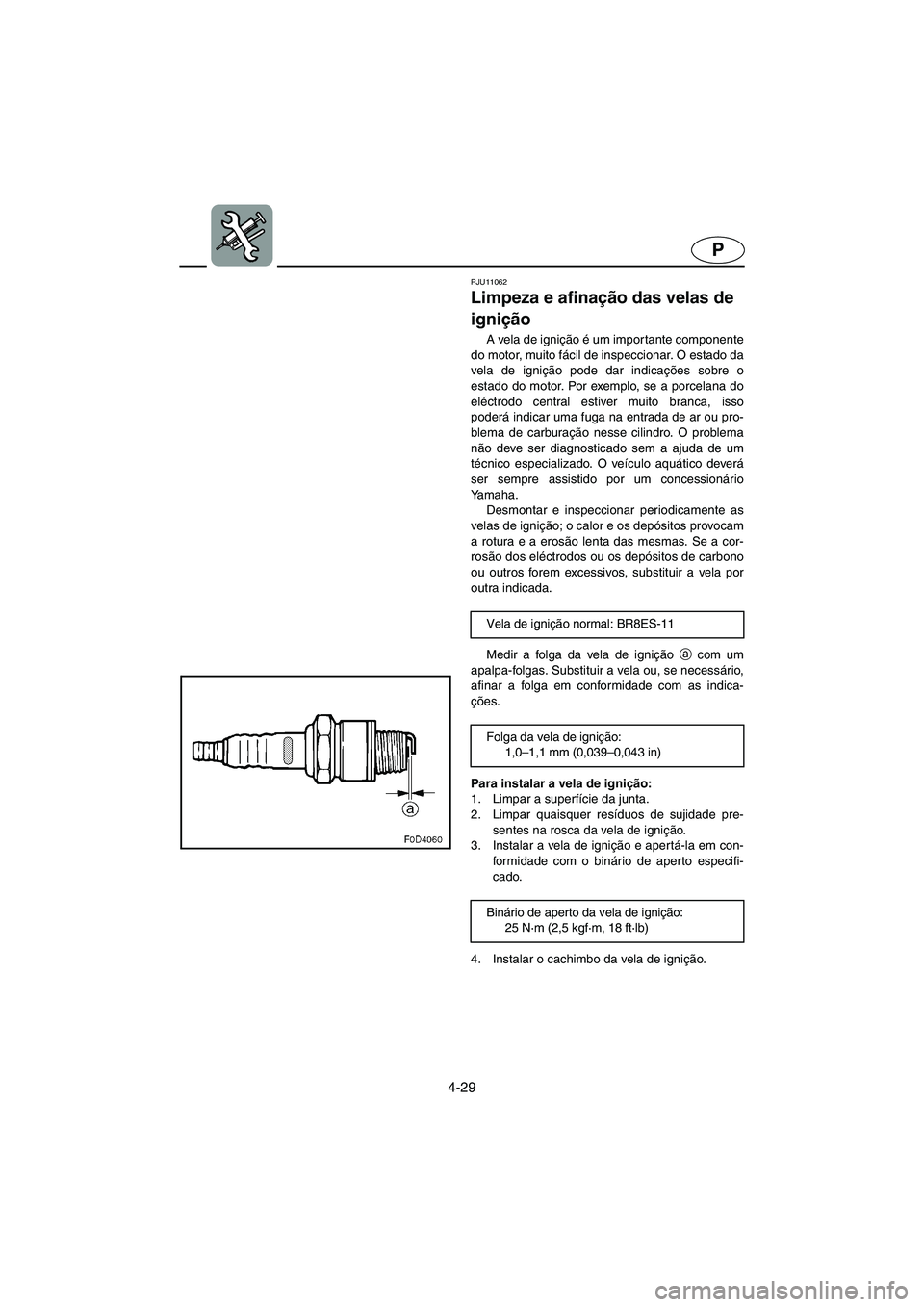 YAMAHA GP1300R 2006 Manual de utilização (in Portuguese) 4-29
P
PJU11062
Limpeza e afinação das velas de
ignição
A vela de ignição é um importante componente
do motor, muito fácil de inspeccionar. O estado da
vela de ignição pode dar indicaçõ YAMAHA GP1300R 2006 Manual de utilização (in Portuguese) 4-29
P
PJU11062
Limpeza e afinação das velas de
ignição
A vela de ignição é um importante componente
do motor, muito fácil de inspeccionar. O estado da
vela de ignição pode dar indicaçõ