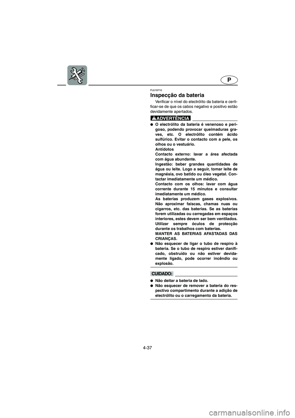 YAMAHA GP1300R 2006 Manuale duso (in Italian) 4-37
P
PJU19710
Inspecção da bateria
Ve r i f i c a r o nível do electrólito da bateria e cer ti-
ficar-se de que os cabos negativo e positivo estão
devidamente apertados.
@ O electrólito d YAMAHA GP1300R 2006 Manuale duso (in Italian) 4-37
P
PJU19710
Inspecção da bateria
Ve r i f i c a r o nível do electrólito da bateria e cer ti-
ficar-se de que os cabos negativo e positivo estão
devidamente apertados.
@ O electrólito d