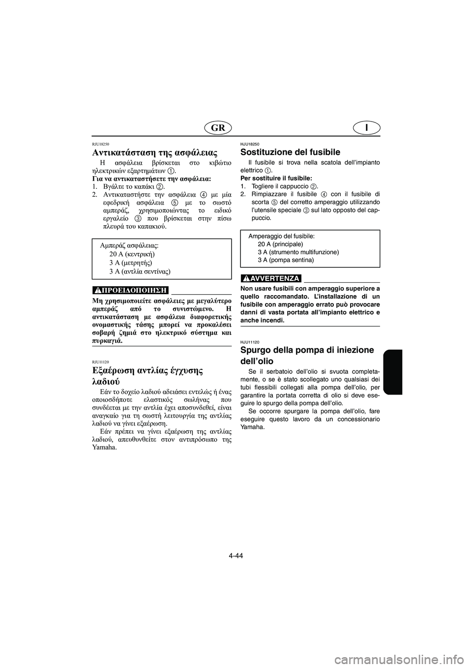 YAMAHA GP1300R 2006 Manuale duso (in Italian) 4-44
IGR
RJU18250
Αντικατάσταση της ασφάλειας
Η ασφάλεια βρίσκεται στο κιβώτιο
ηλεκτρικών εξαρτημάτων 1.
Για να αν YAMAHA GP1300R 2006 Manuale duso (in Italian) 4-44
IGR
RJU18250
Αντικατάσταση της ασφάλειας
Η ασφάλεια βρίσκεται στο κιβώτιο
ηλεκτρικών εξαρτημάτων 1.
Για να αν