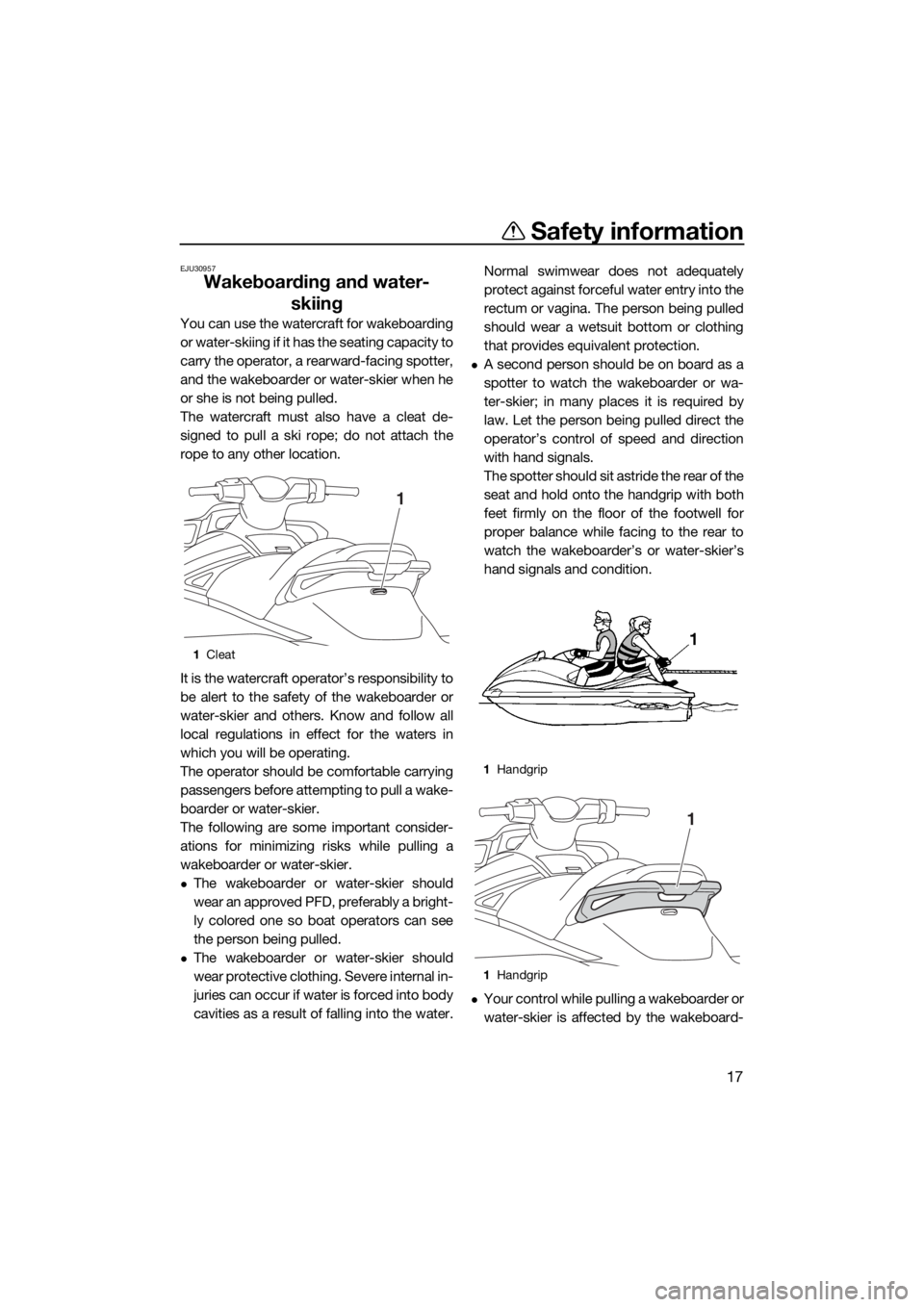 YAMAHA GP1800 2018  Owners Manual Safety information
17
EJU30957
Wakeboarding and water-
skiing
You can use the watercraft for wakeboarding
or water-skiing if it has the seating capacity to
carry the operator, a rearward-facing spotte