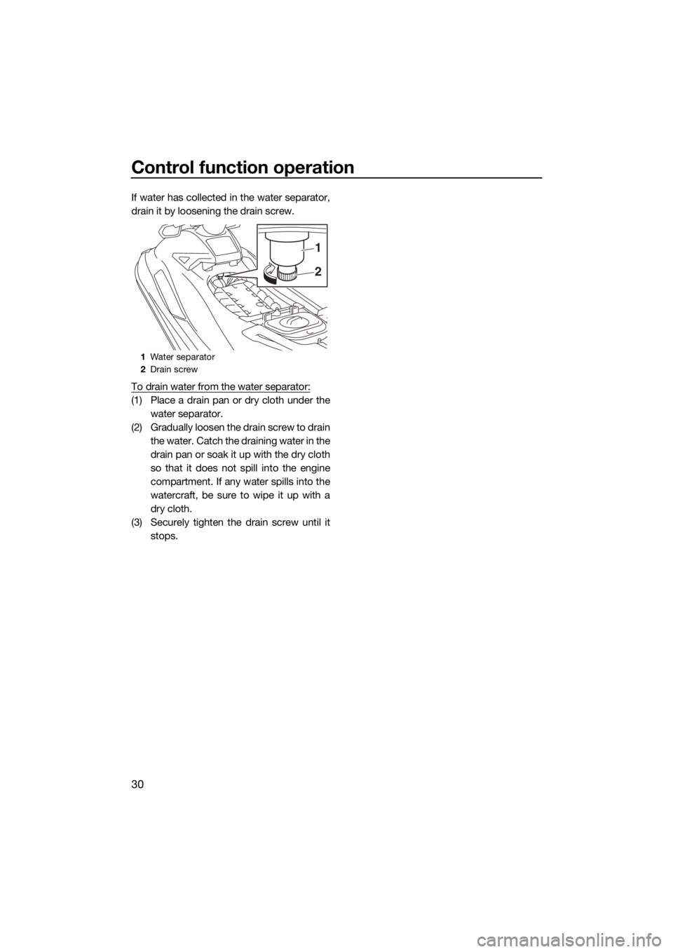YAMAHA GP1800 2018  Owners Manual Control function operation
30
If water has collected in the water separator,
drain it by loosening the drain screw.
To drain water from the water separator:
(1) Place a drain pan or dry cloth under th