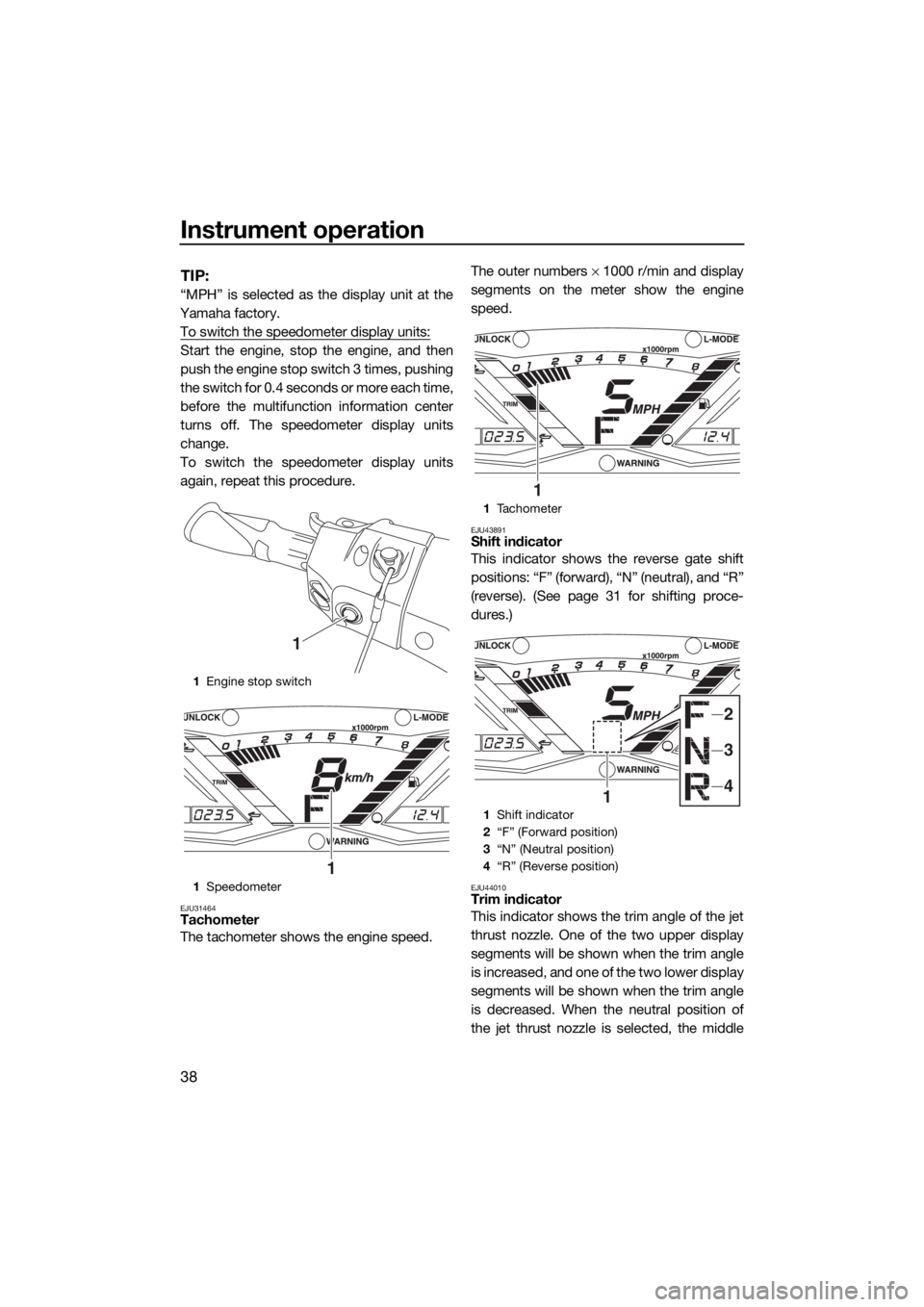 YAMAHA GP1800 2018  Owners Manual Instrument operation
38
TIP:
“MPH” is selected as the display unit at the
Yamaha factory.
To switch the speedometer display units:
Start the engine, stop the engine, and then
push the engine stop 