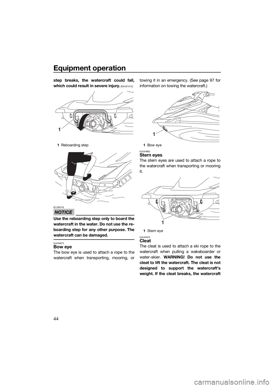YAMAHA GP1800 2018  Owners Manual Equipment operation
44
step breaks, the watercraft could fall,
which could result in severe injury.
 [EWJ01212]
NOTICE
ECJ00743
Use the reboarding step only to board the
watercraft in the water. Do no