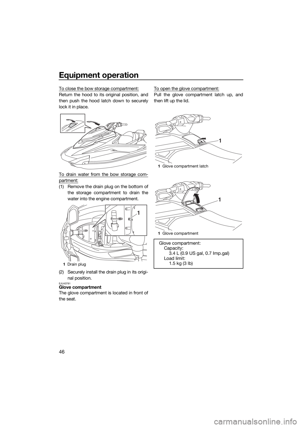 YAMAHA GP1800 2018  Owners Manual Equipment operation
46
To close the bow storage compartment:
Return the hood to its original position, and
then push the hood latch down to securely
lock it in place.
To drain water from the bow stora