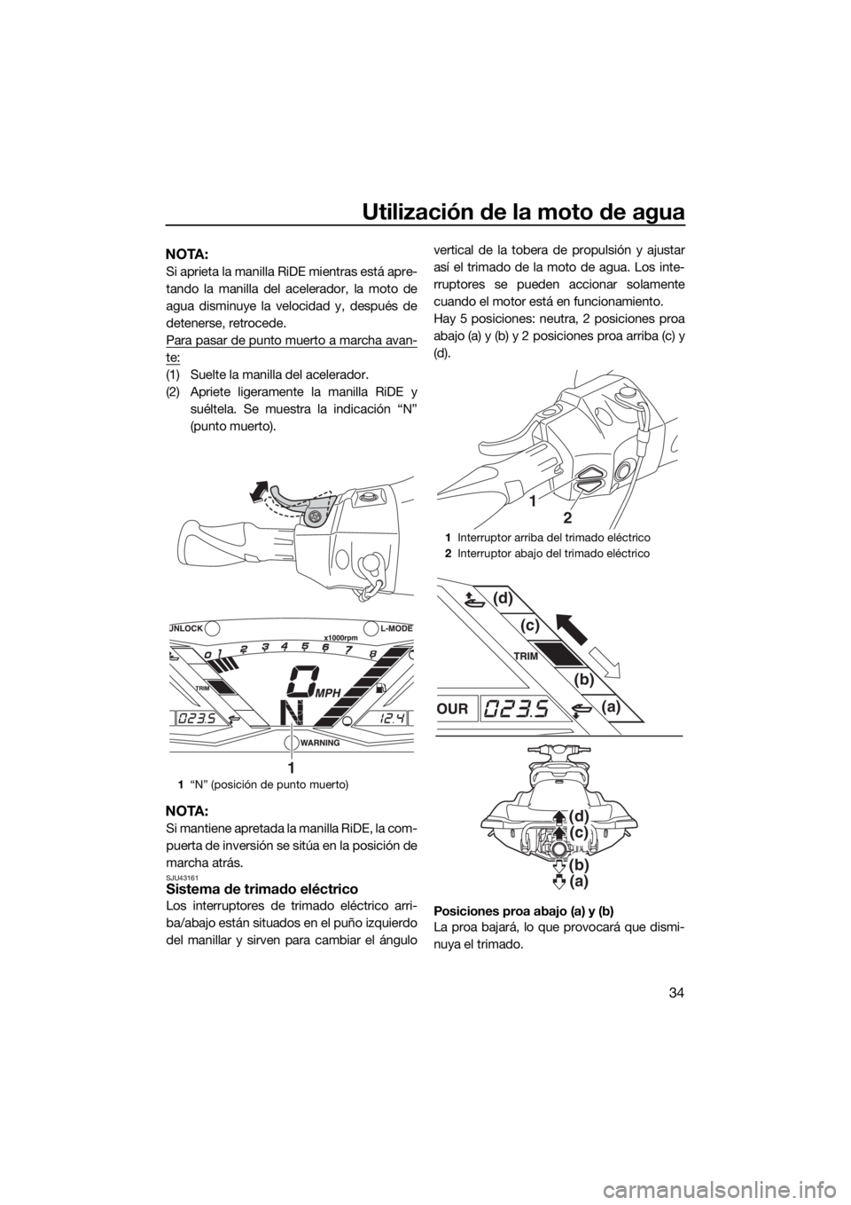 YAMAHA GP1800 2018  Manuale de Empleo (in Spanish) Utilización de la moto de agua
34
NOTA:
Si aprieta la manilla RiDE mientras está apre-
tando la manilla del acelerador, la moto de
agua disminuye la velocidad y, después de
detenerse, retrocede.
Pa