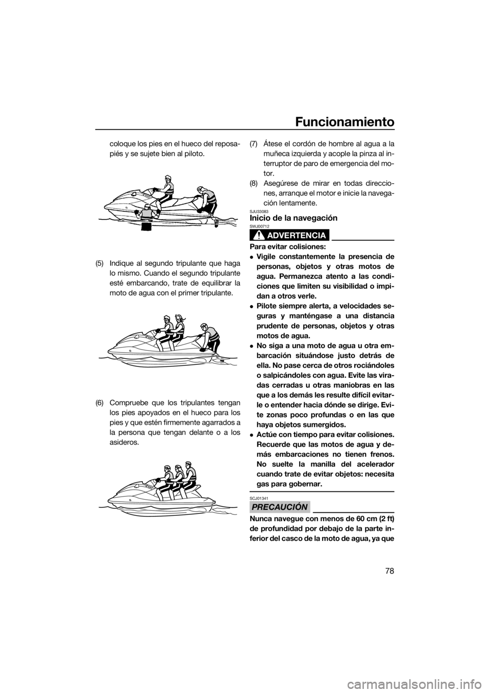 YAMAHA GP1800 2018  Manuale de Empleo (in Spanish) Funcionamiento
78
coloque los pies en el hueco del reposa-
piés y se sujete bien al piloto.
(5) Indique al segundo tripulante que haga
lo mismo. Cuando el segundo tripulante
esté embarcando, trate d